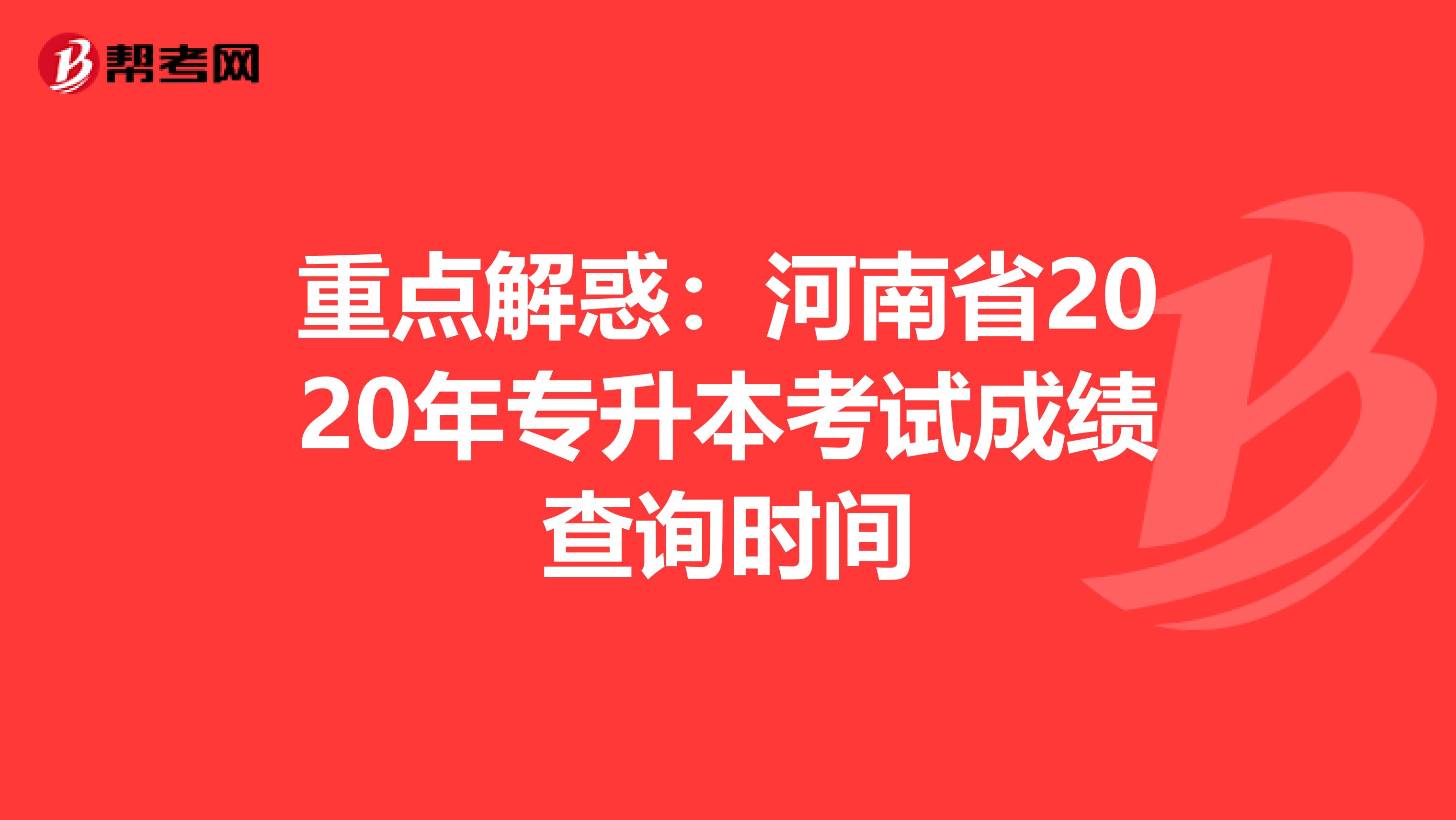 重点解惑：河南省2020年专升本考试成绩查询时间