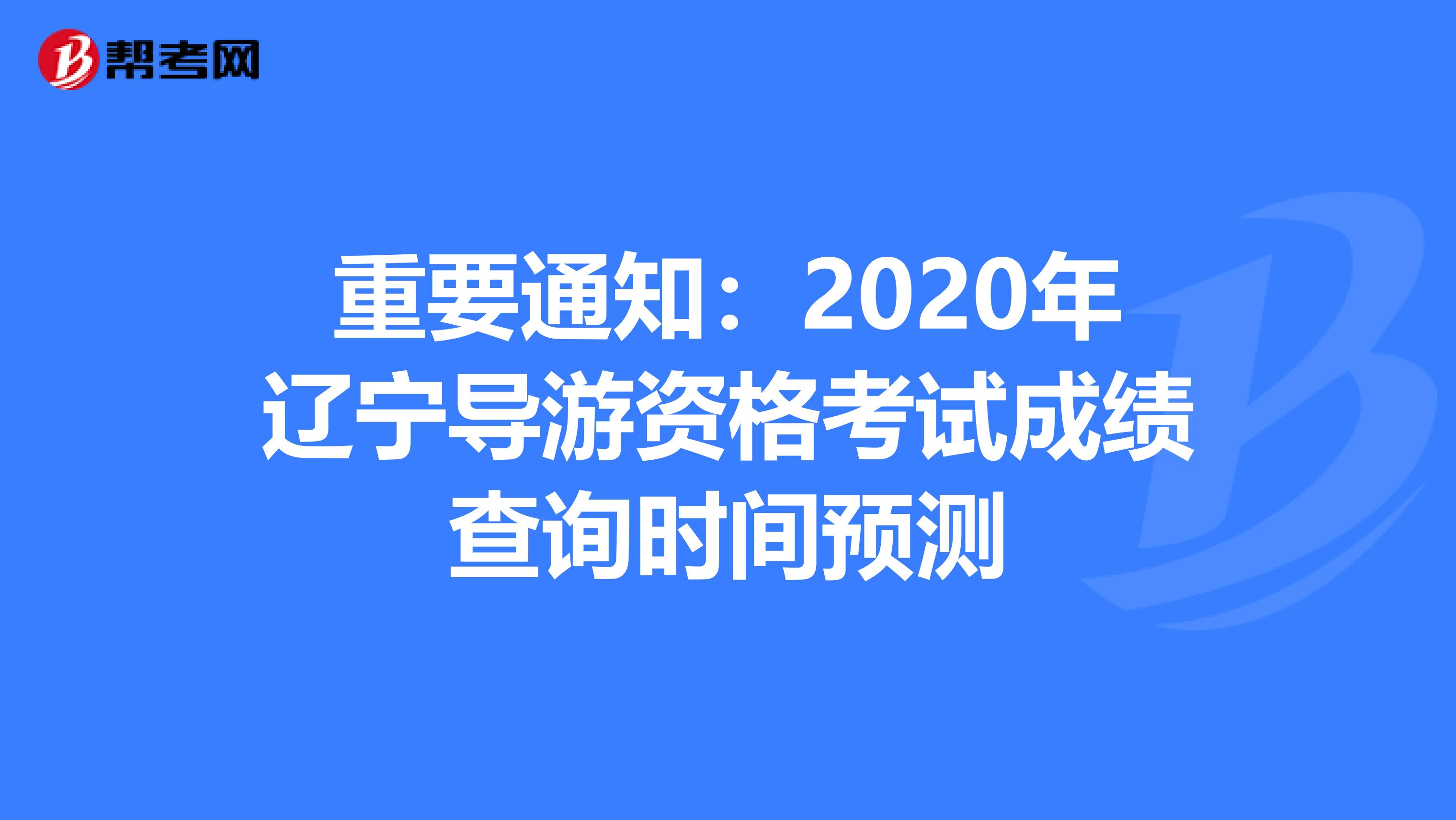 重要通知：2020年辽宁导游资格考试成绩查询时间预测