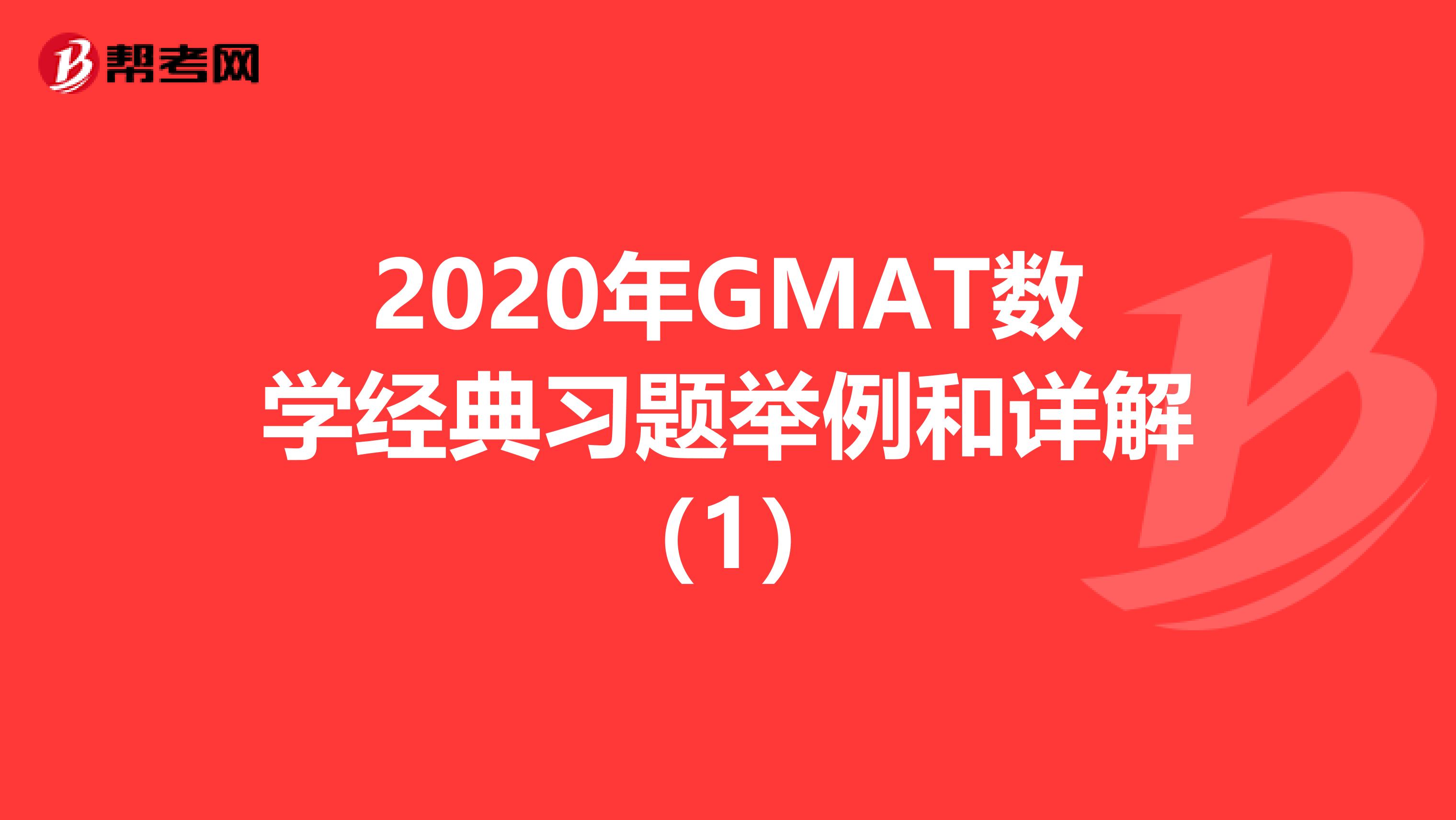 2020年GMAT数学经典习题举例和详解（1）