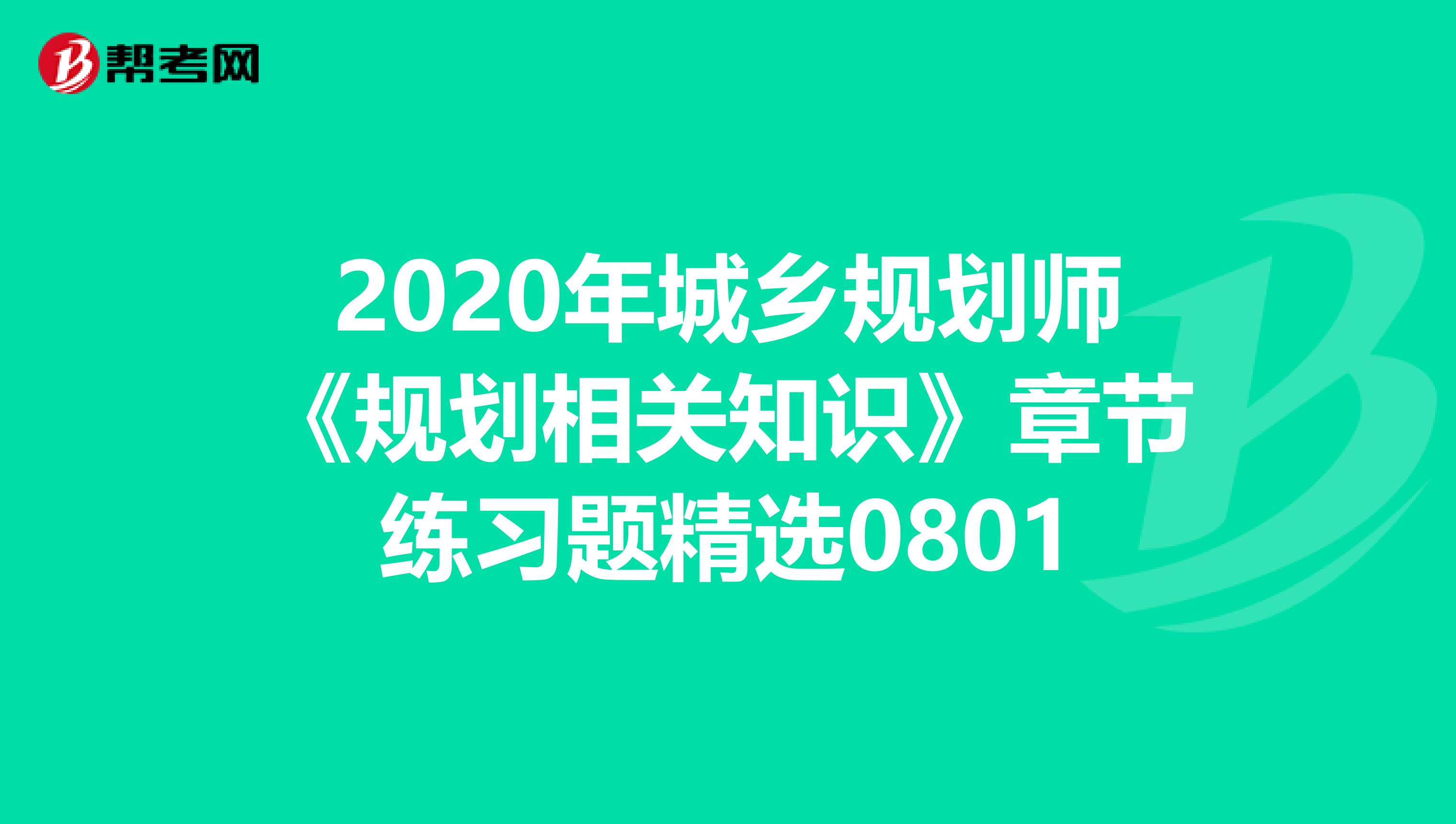 2020年城乡规划师《规划相关知识》章节练习题精选0801