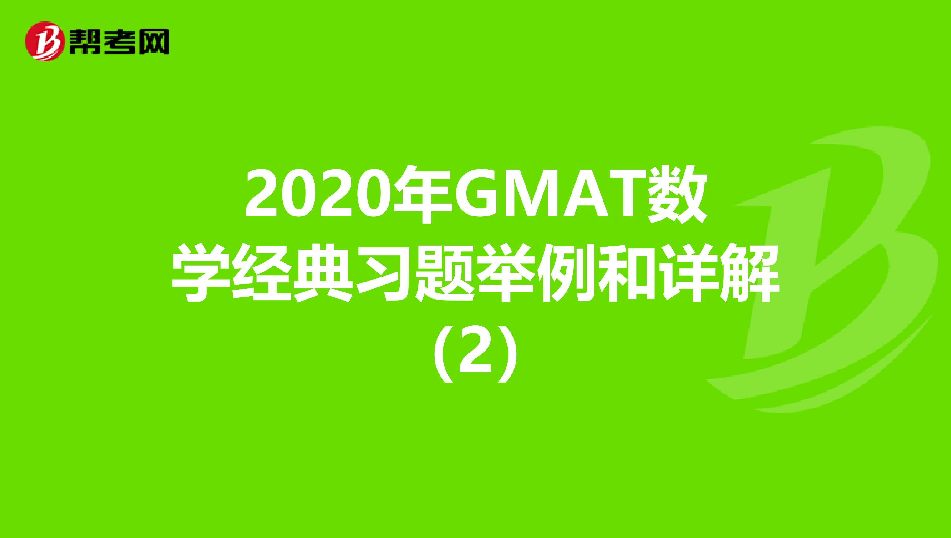 2020年GMAT数学经典习题举例和详解（2）