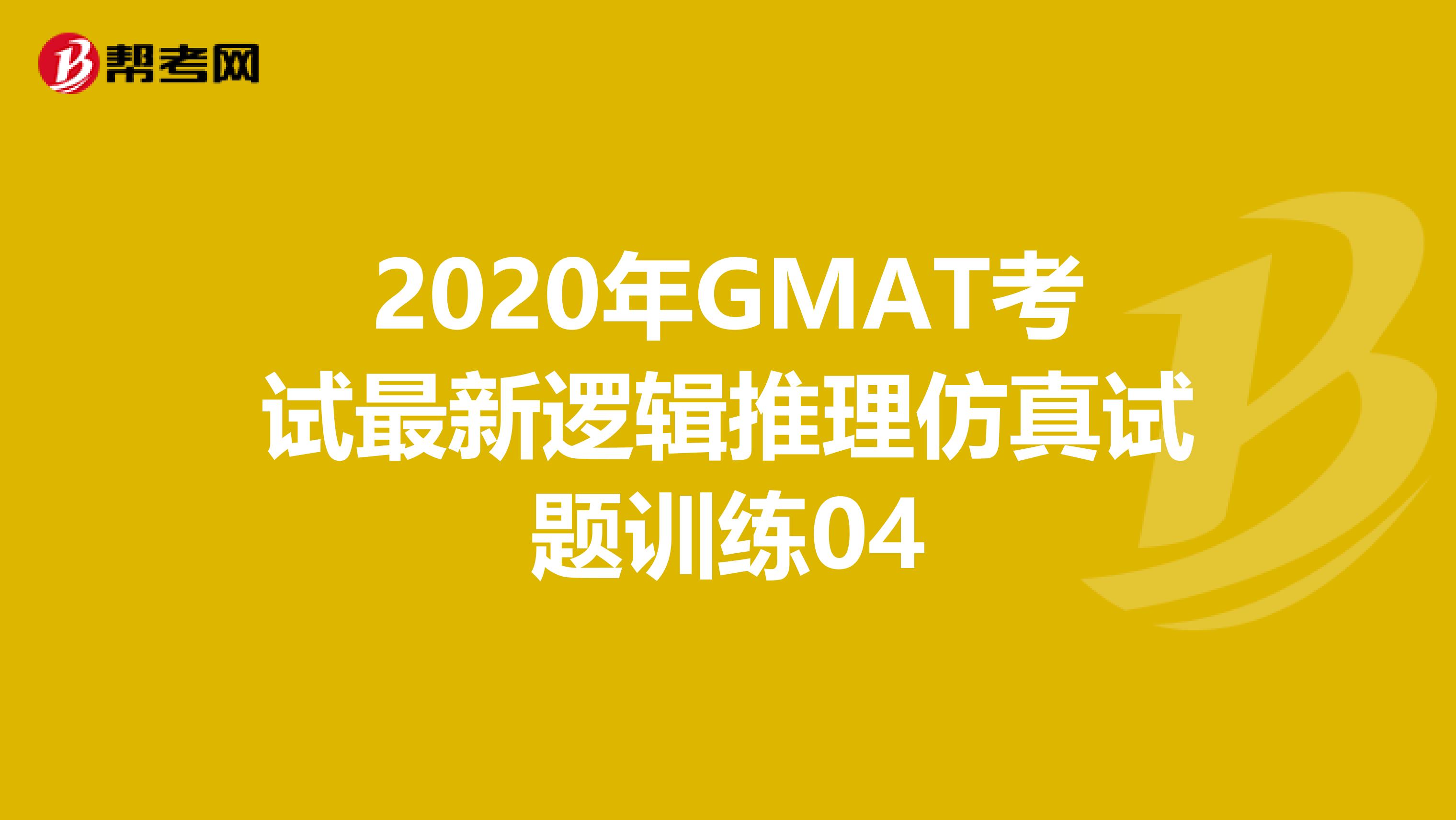 2020年GMAT考试最新逻辑推理仿真试题训练04