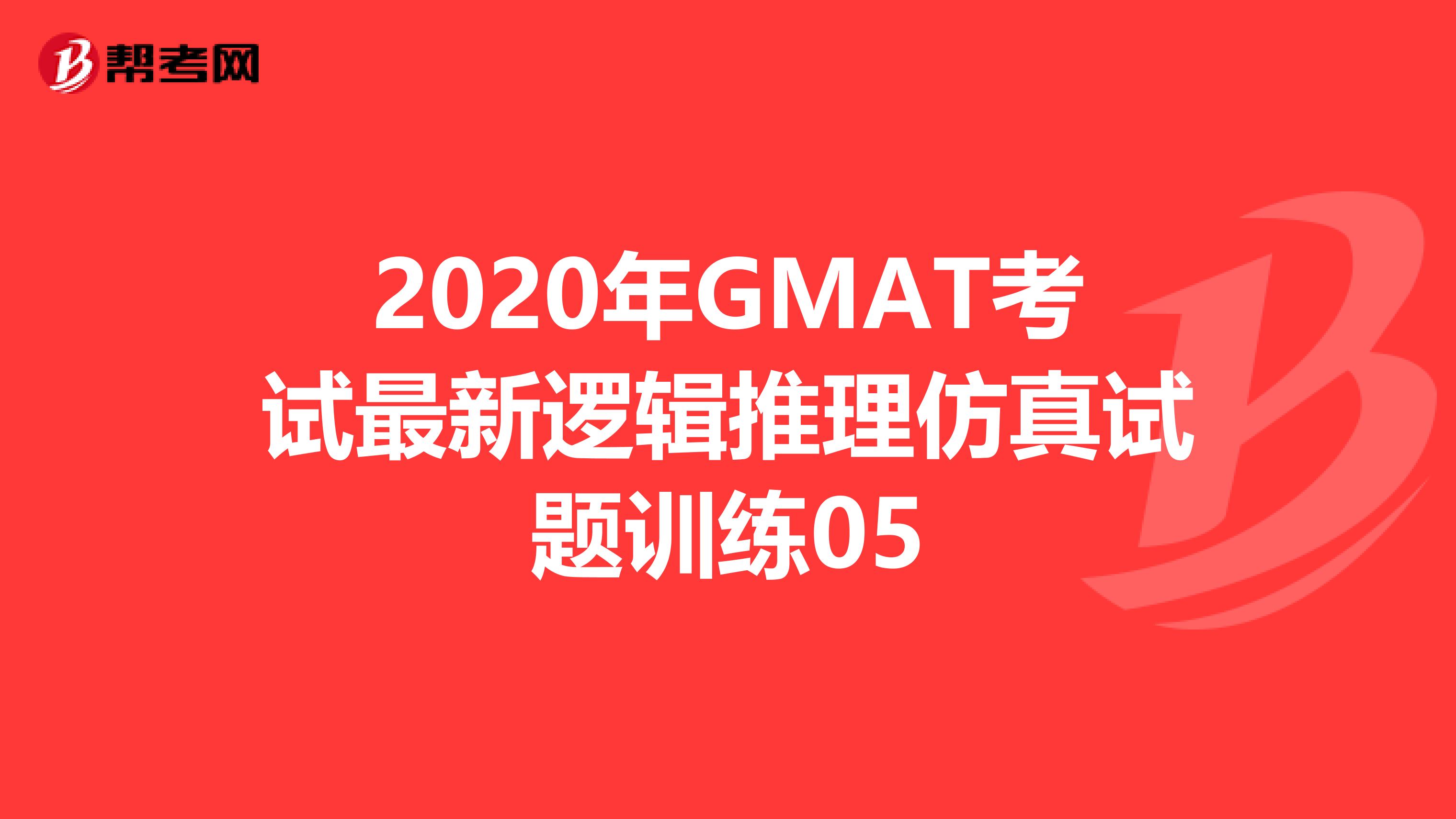 2020年GMAT考试最新逻辑推理仿真试题训练05