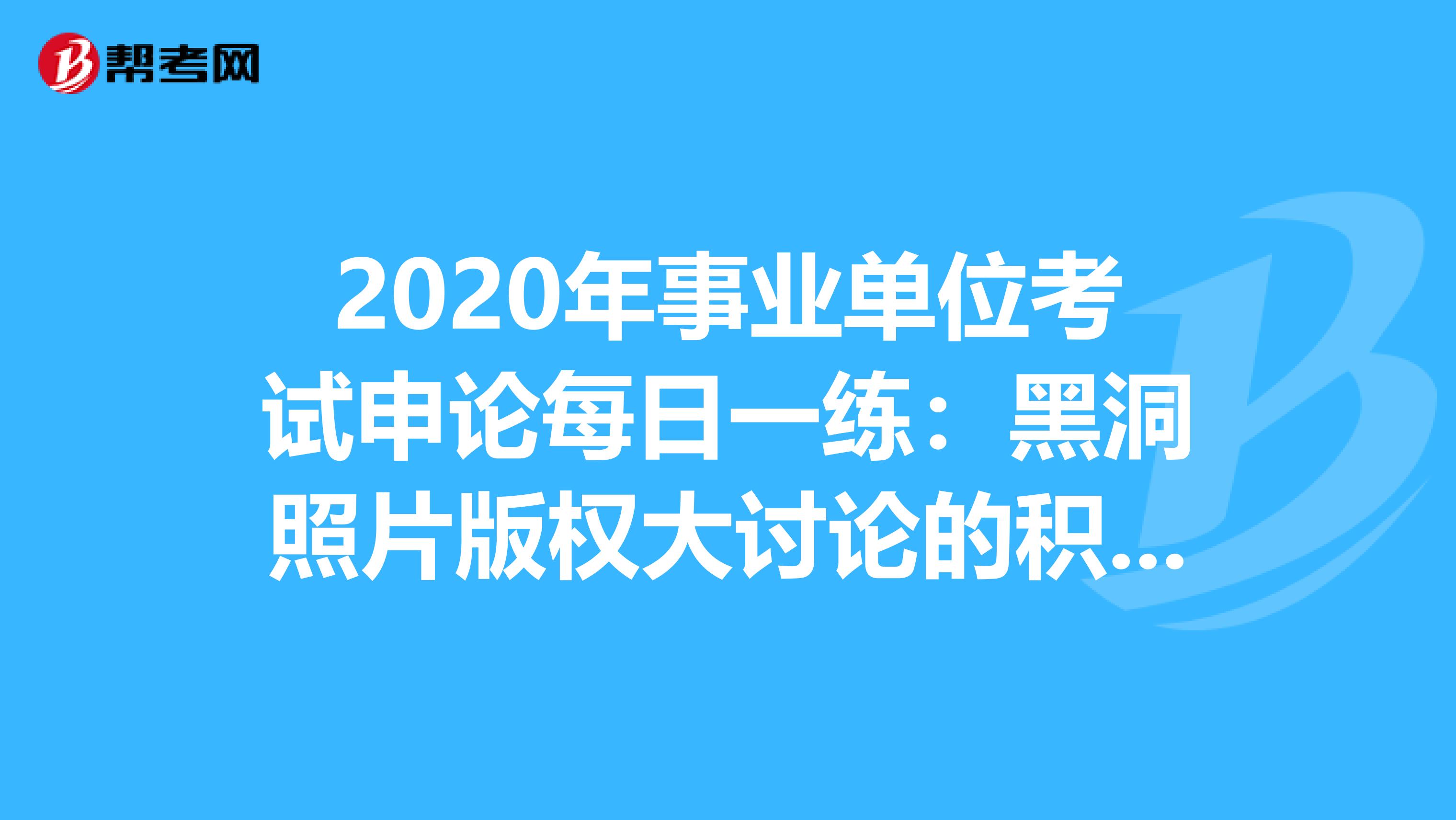 2020年事业单位考试申论每日一练：黑洞照片版权大讨论的积极意义