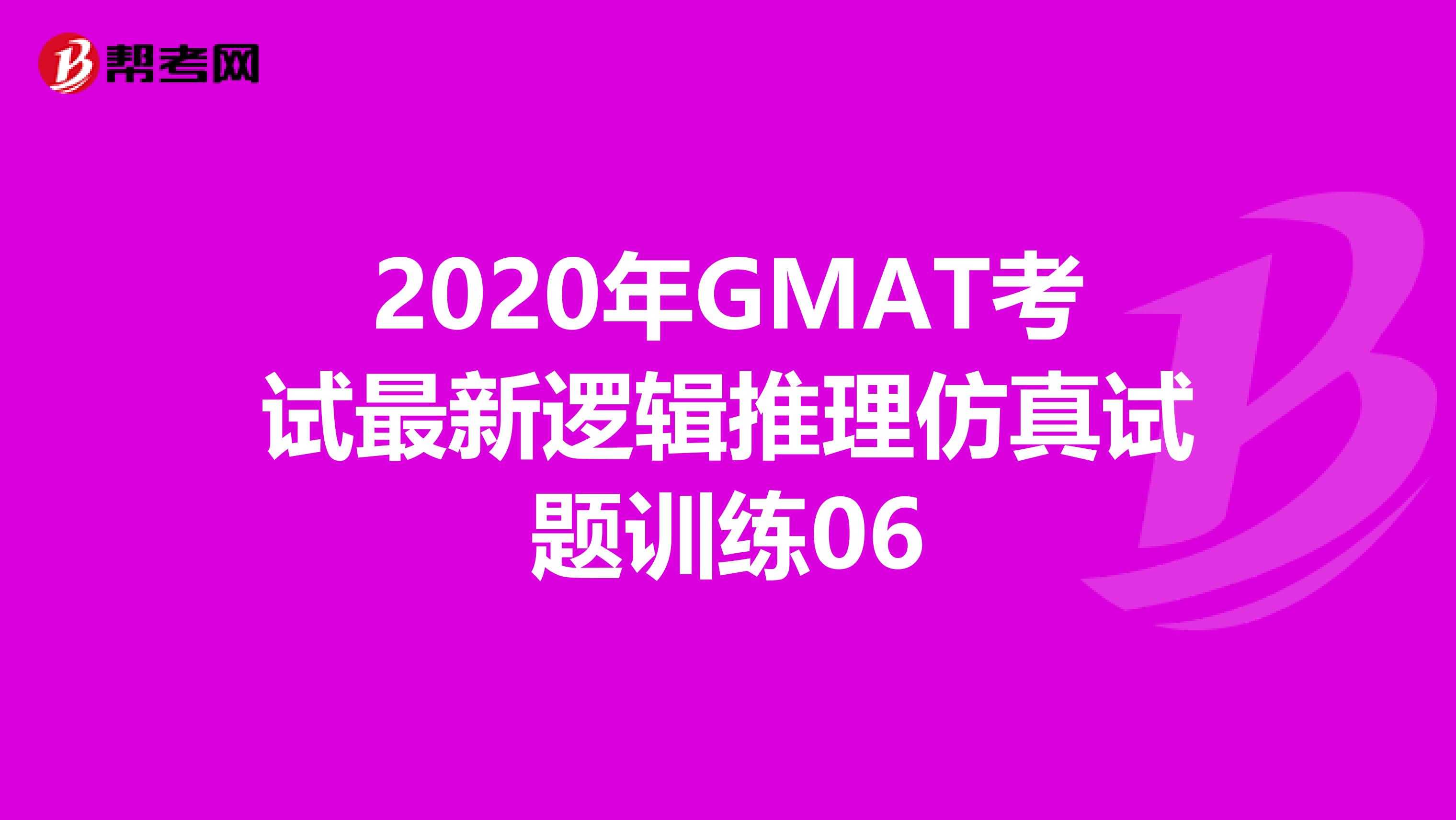 2020年GMAT考试最新逻辑推理仿真试题训练06