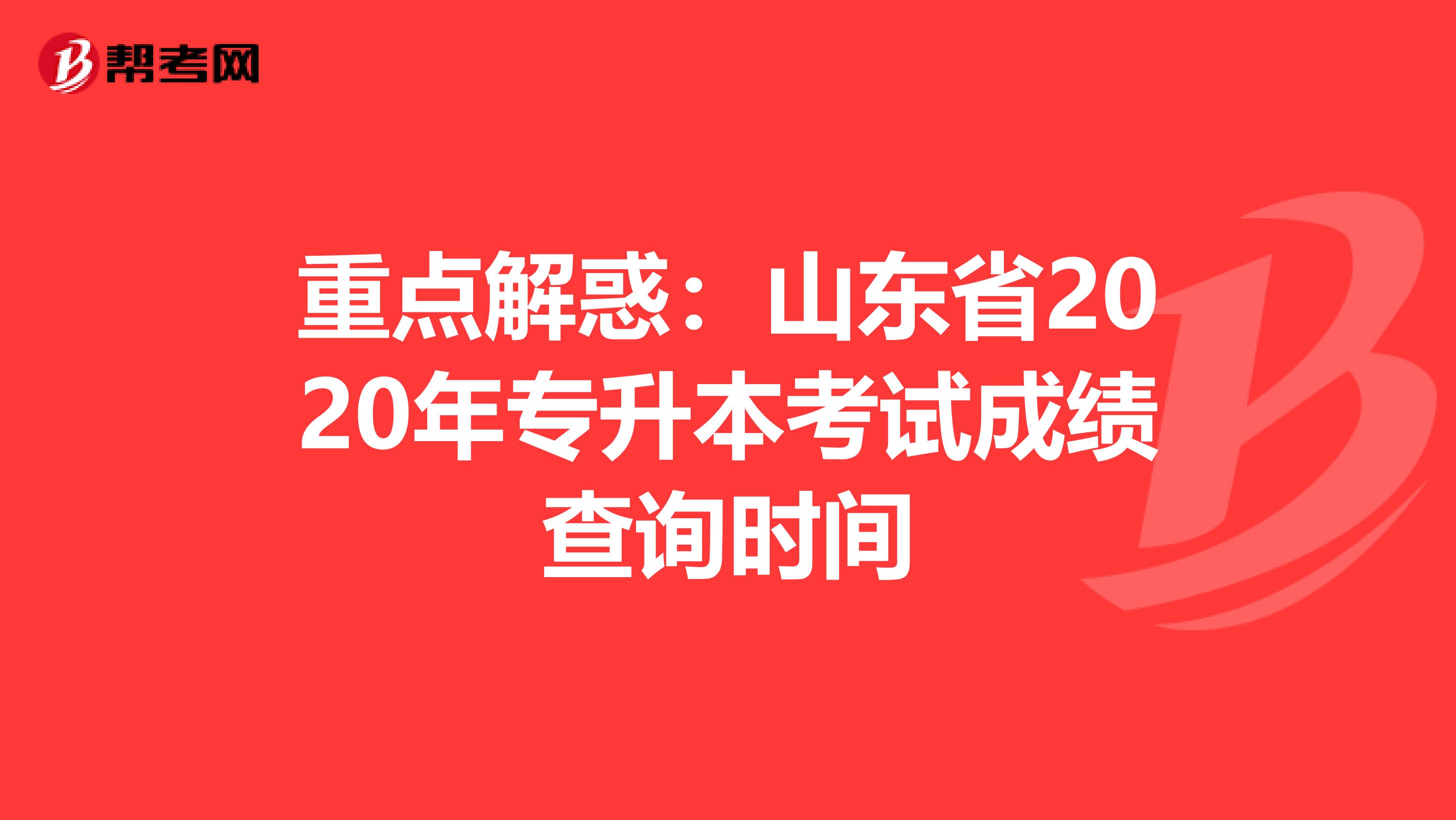 重点解惑：山东省2020年专升本考试成绩查询时间