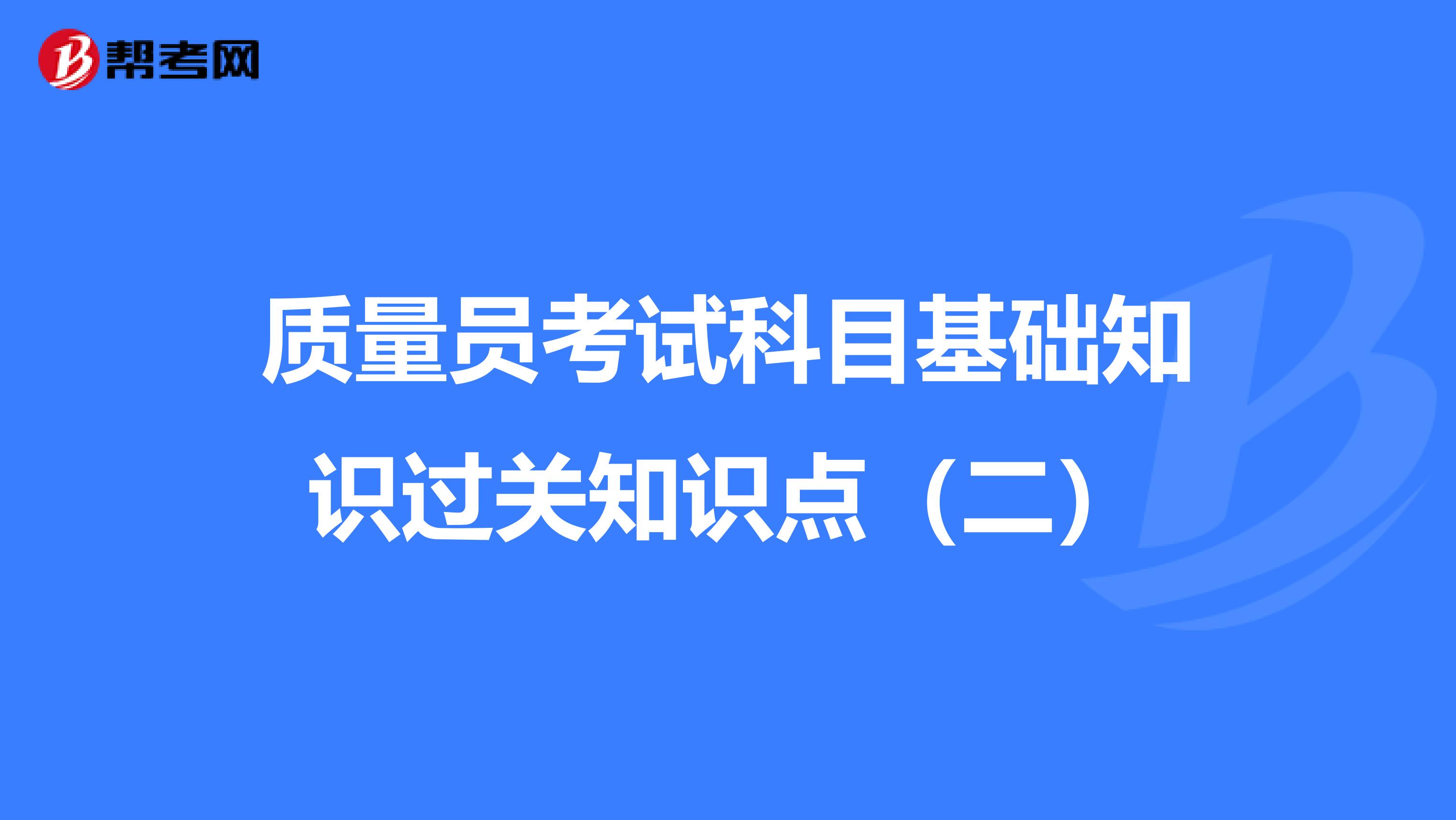 质量员考试科目基础知识过关知识点（二）
