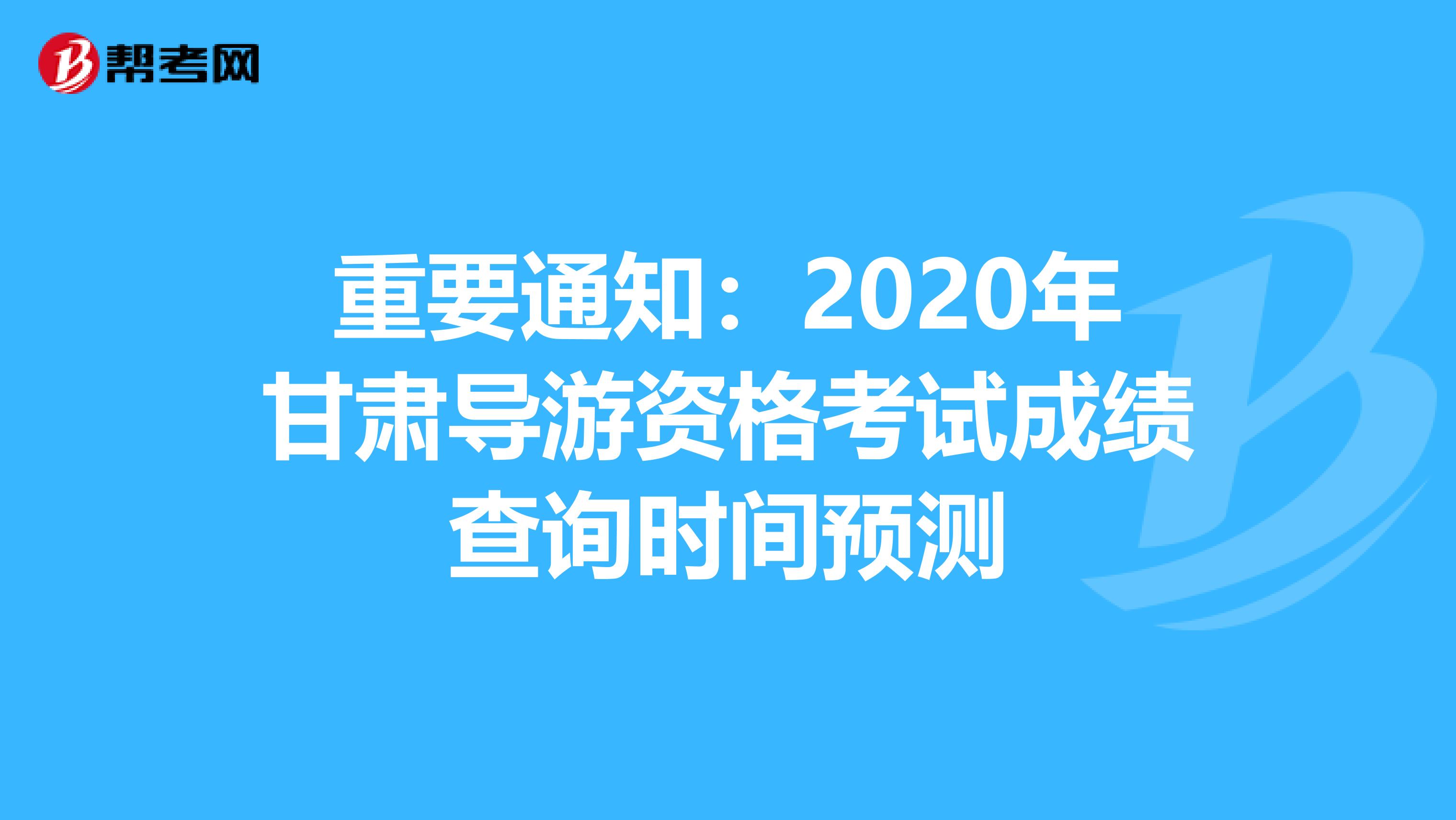 重要通知：2020年甘肃导游资格考试成绩查询时间预测