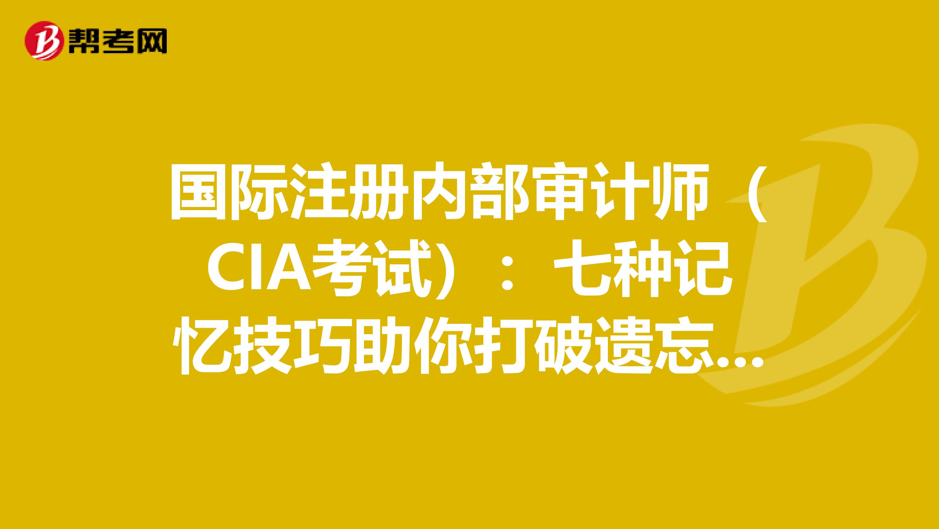 国际注册内部审计师（CIA考试）：七种记忆技巧助你打破遗忘魔咒