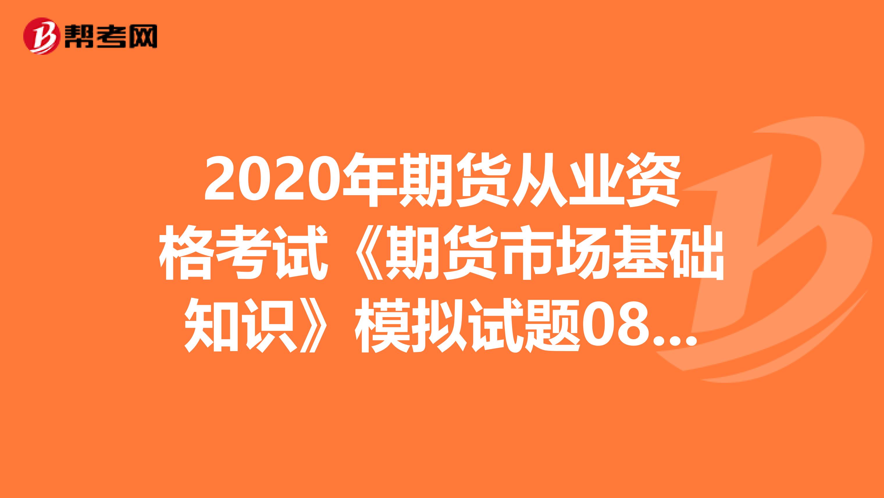 2020年期货从业资格考试《期货市场基础知识》模拟试题0801