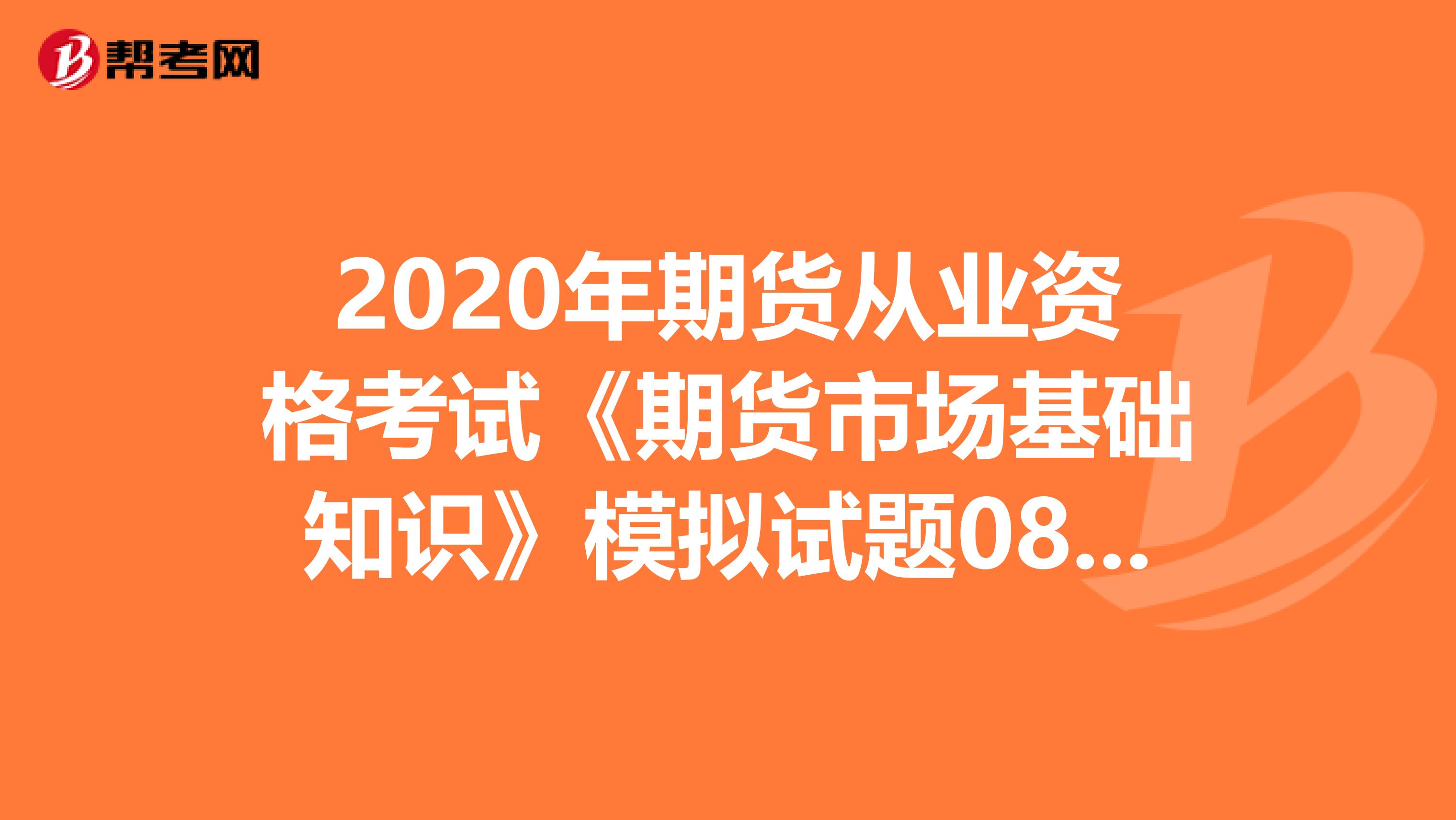 2020年期货从业资格考试《期货市场基础知识》模拟试题0801