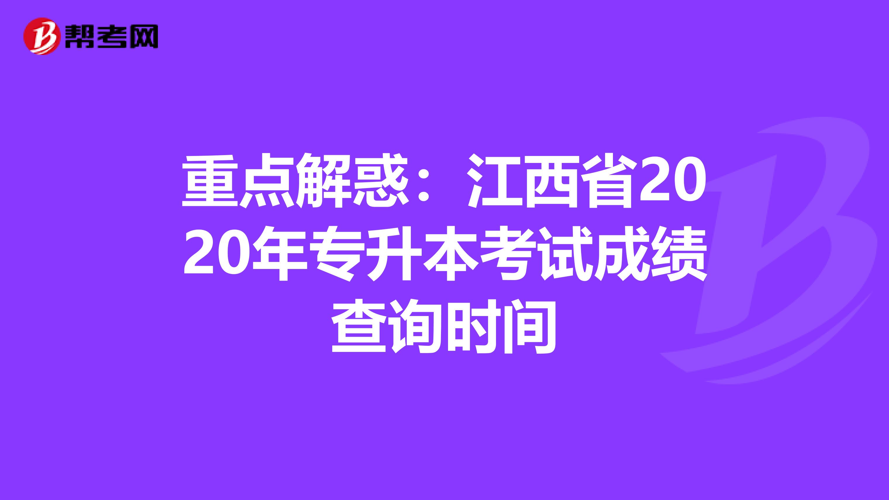 重点解惑：江西省2020年专升本考试成绩查询时间
