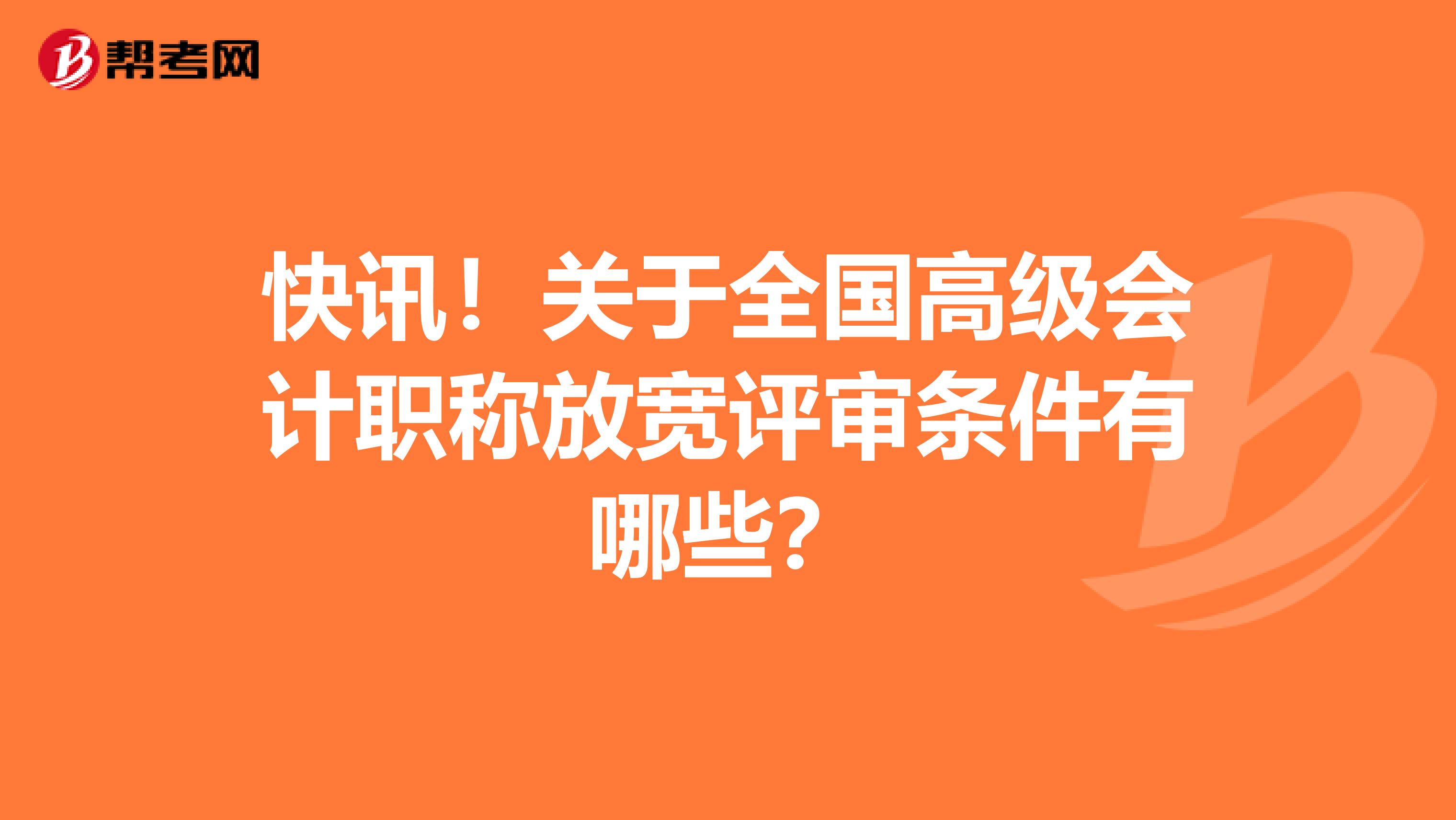 快讯！关于全国高级会计职称放宽评审条件有哪些？