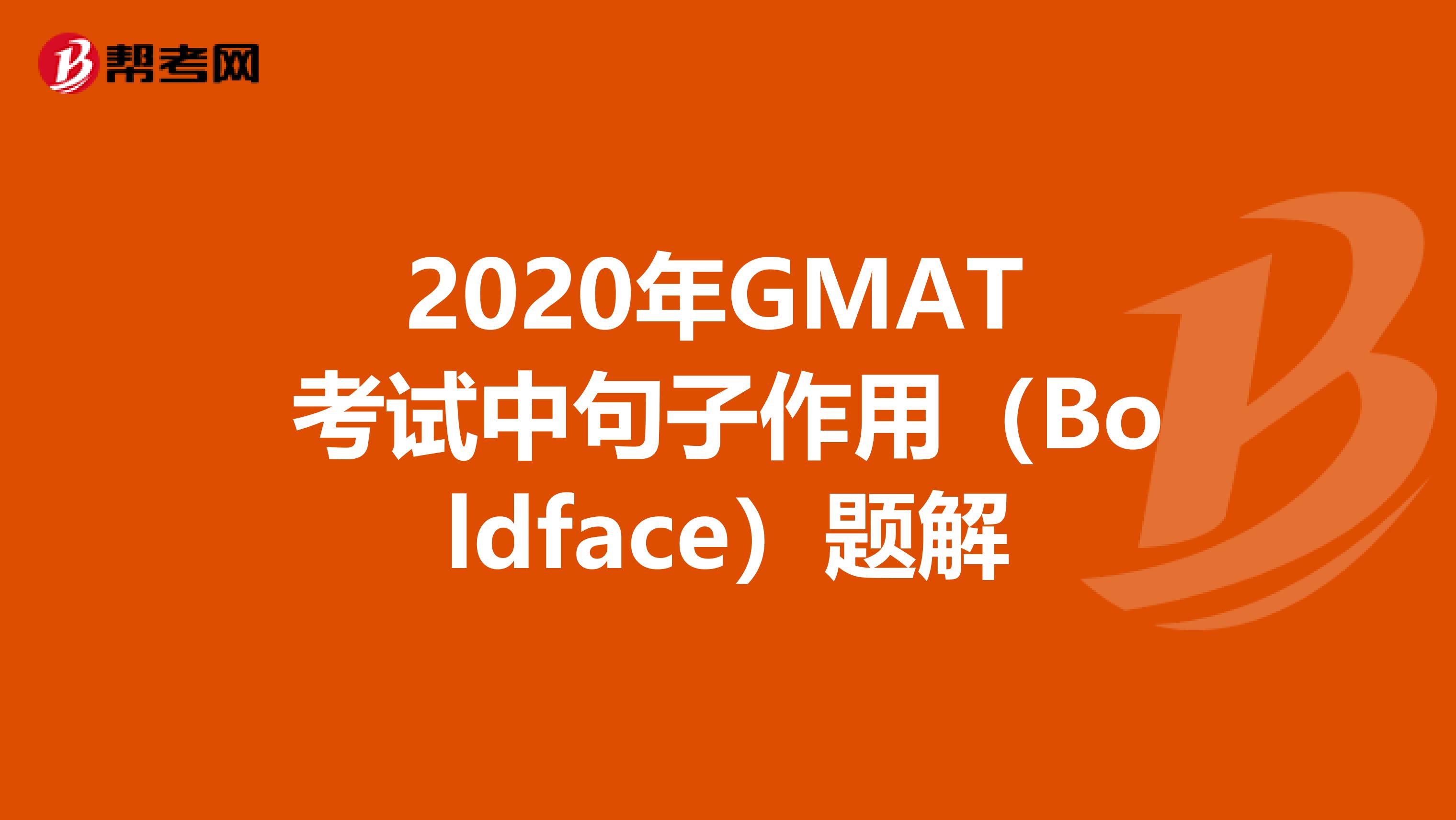 2020年GMAT 考试中句子作用（Boldface）题解