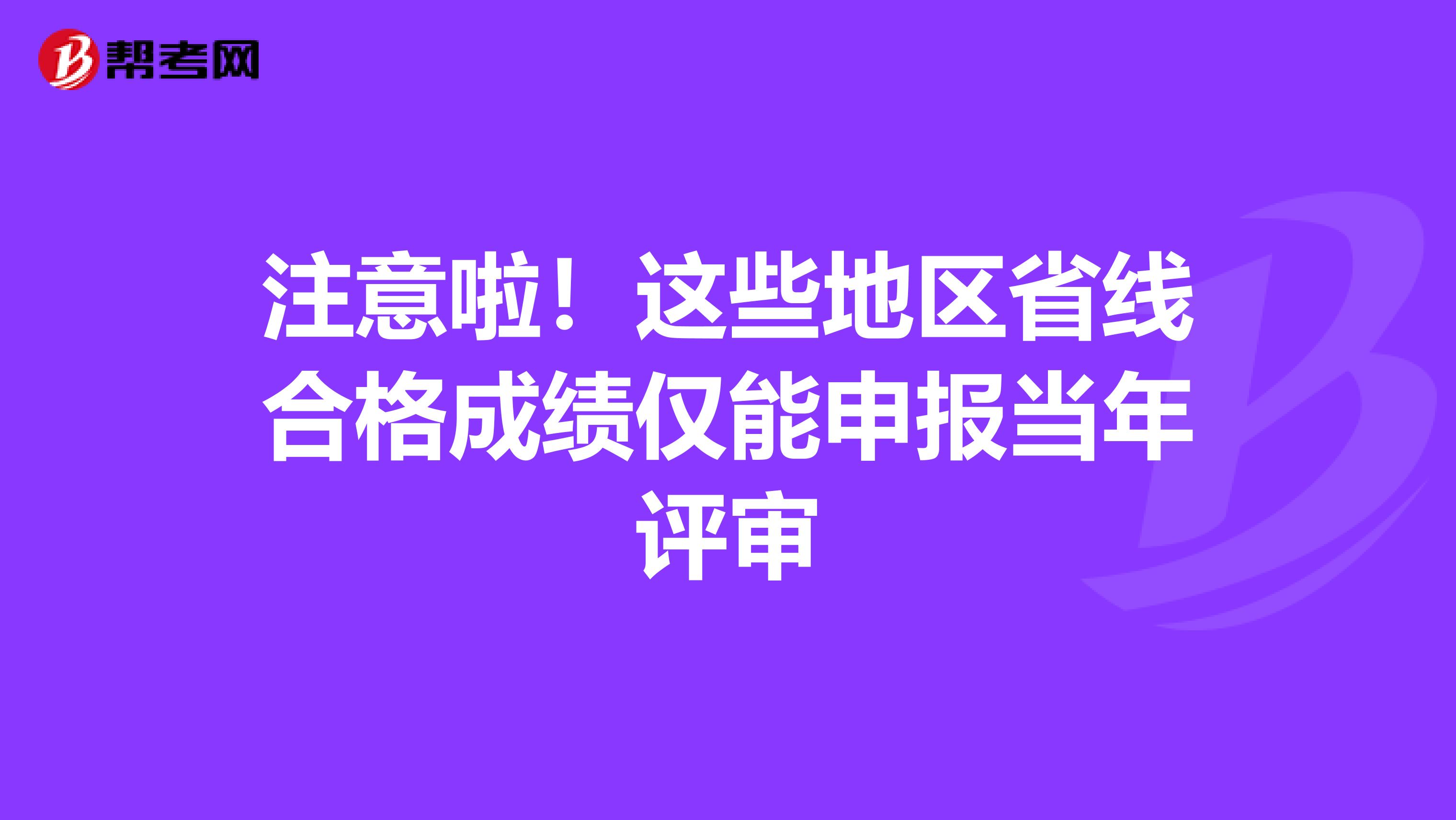 注意啦！这些地区省线合格成绩仅能申报当年评审