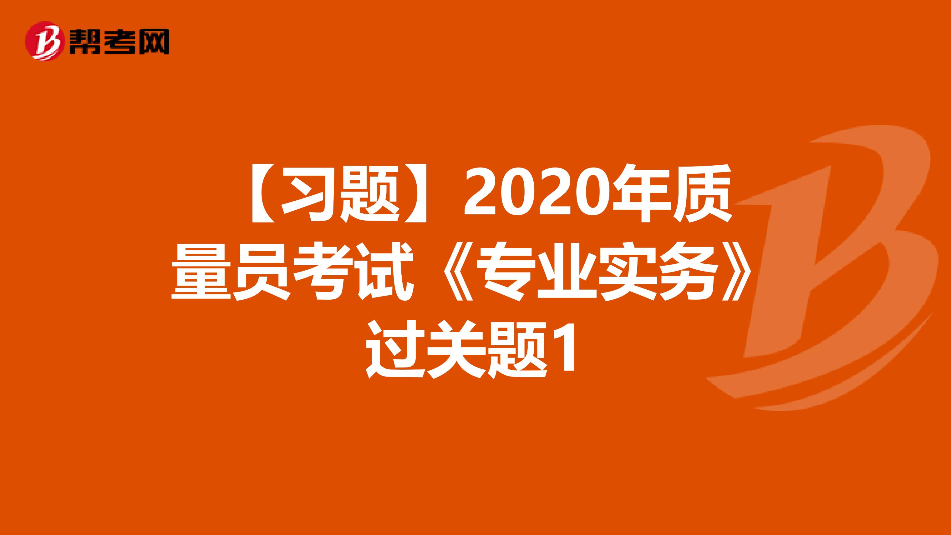 【习题】2020年质量员考试《专业实务》过关题1