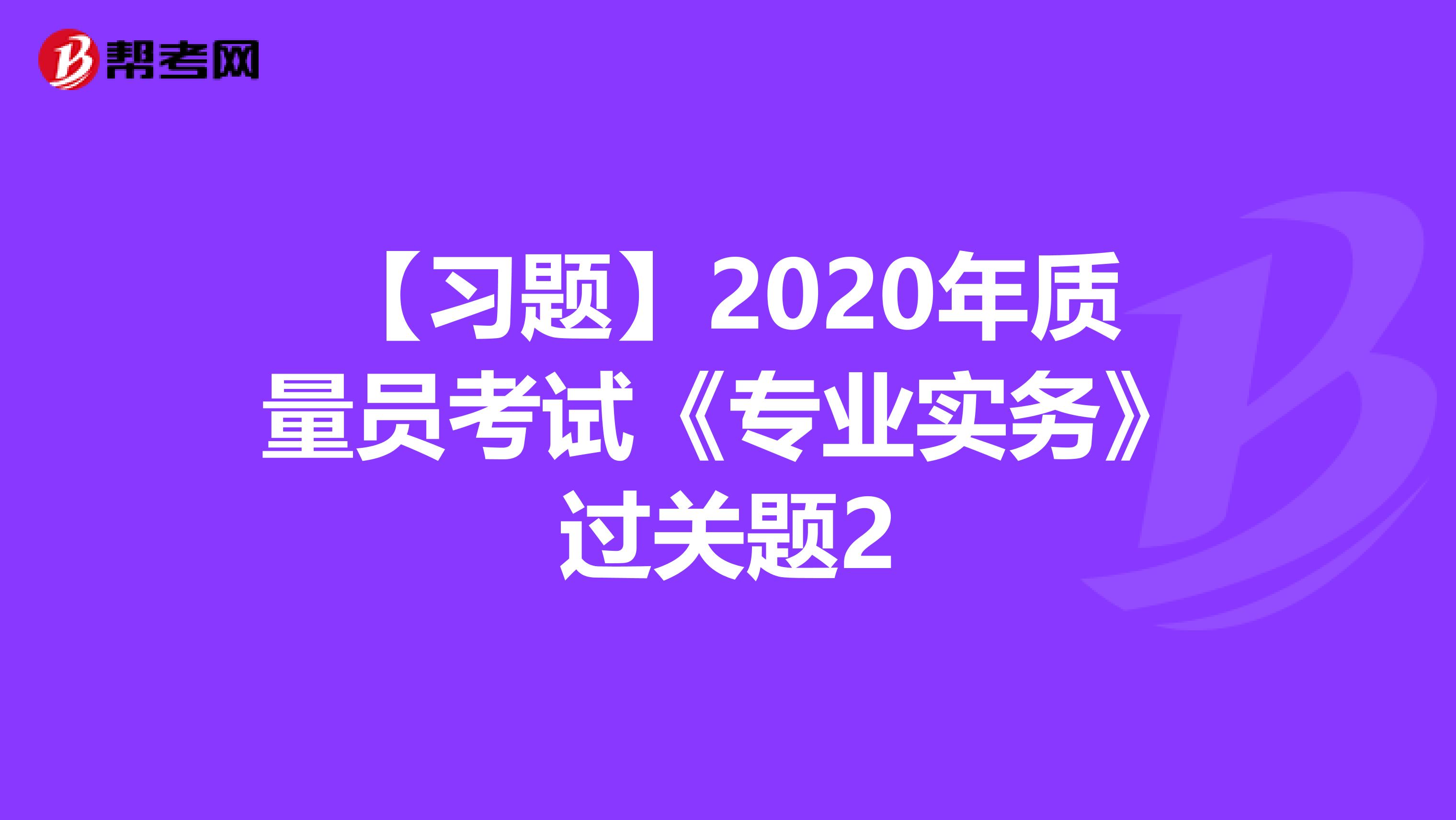 【习题】2020年质量员考试《专业实务》过关题2