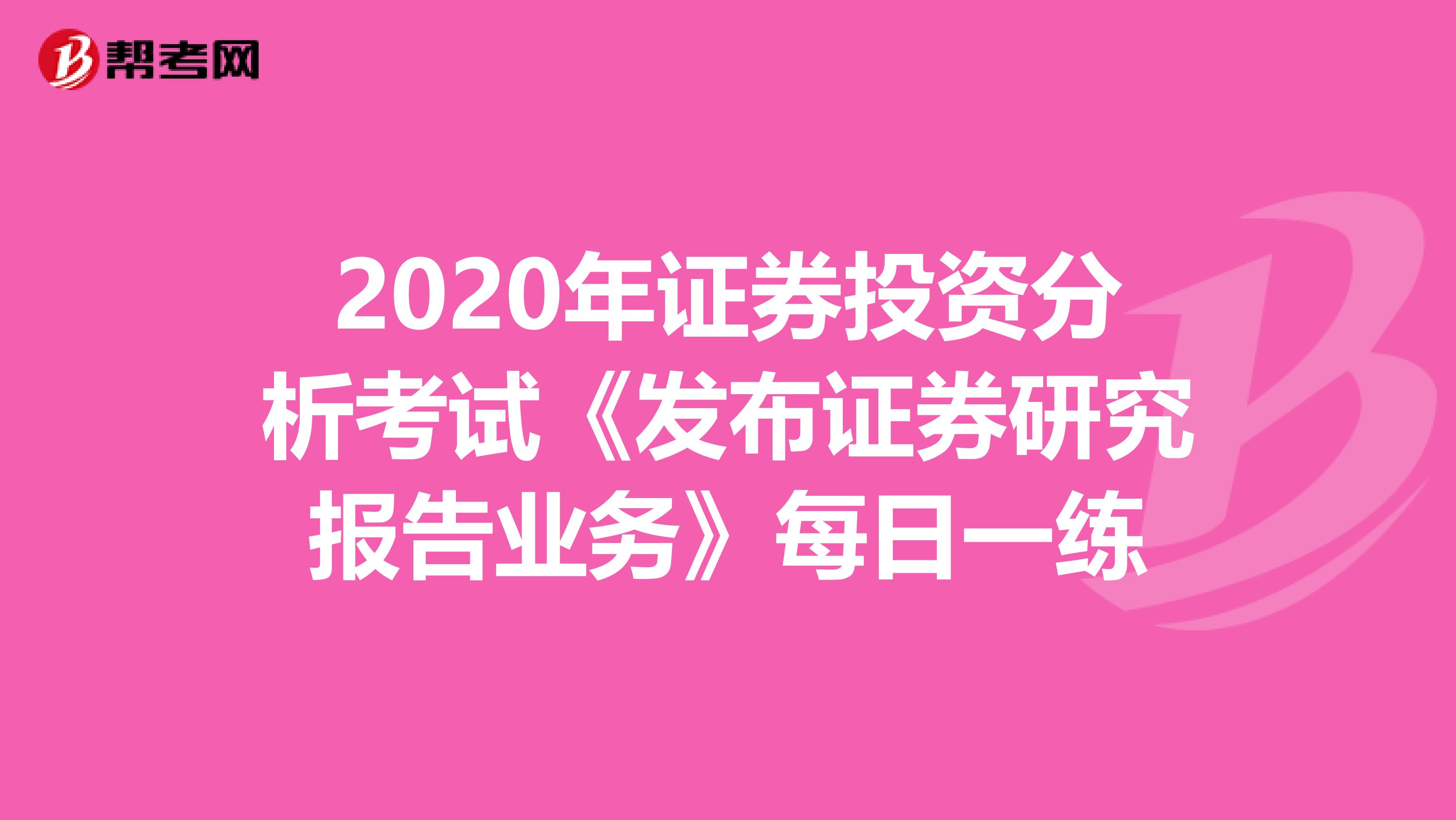 2020年证券投资分析考试《发布证券研究报告业务》每日一练