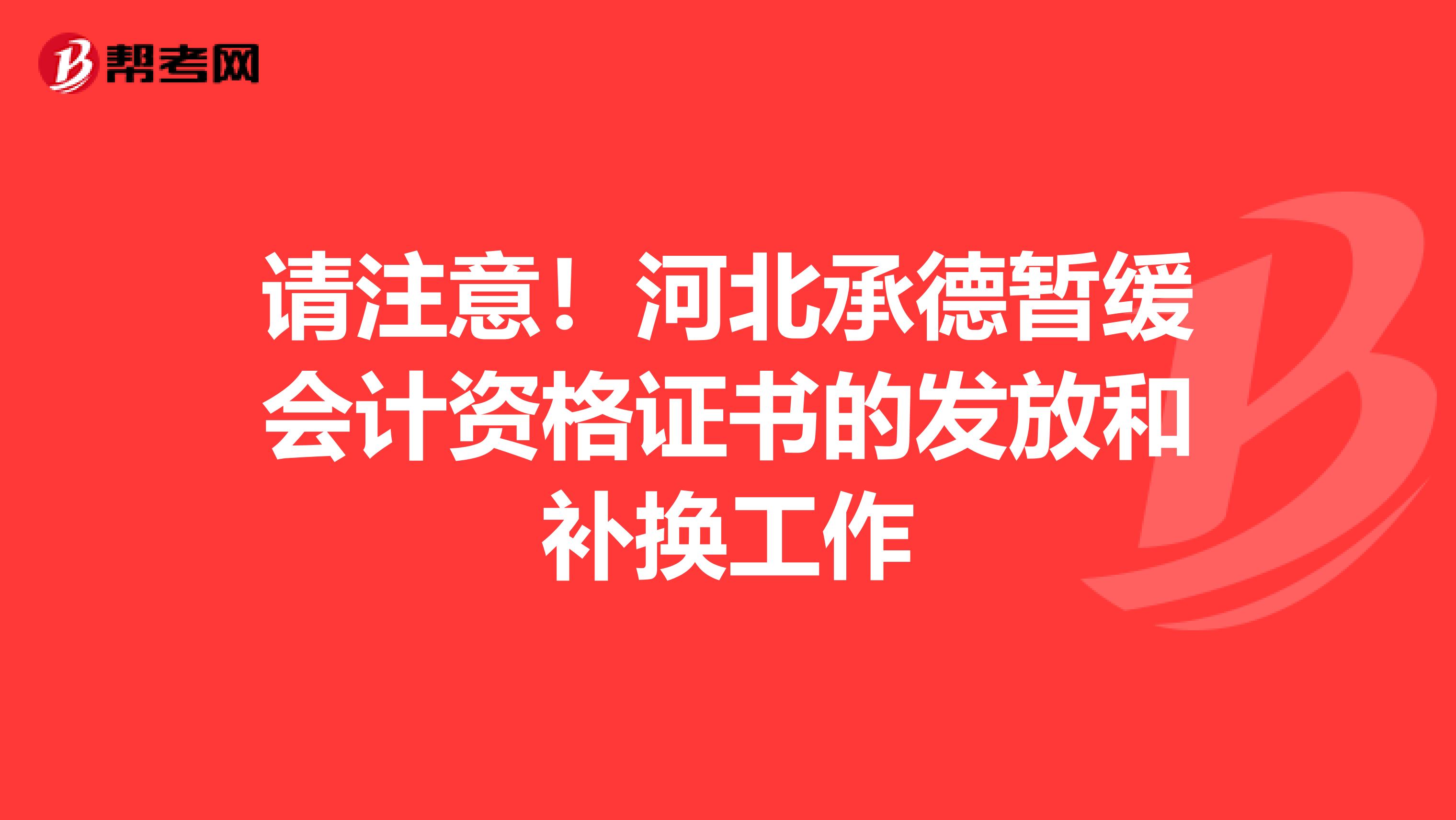 请注意！河北承德暂缓会计资格证书的发放和补换工作