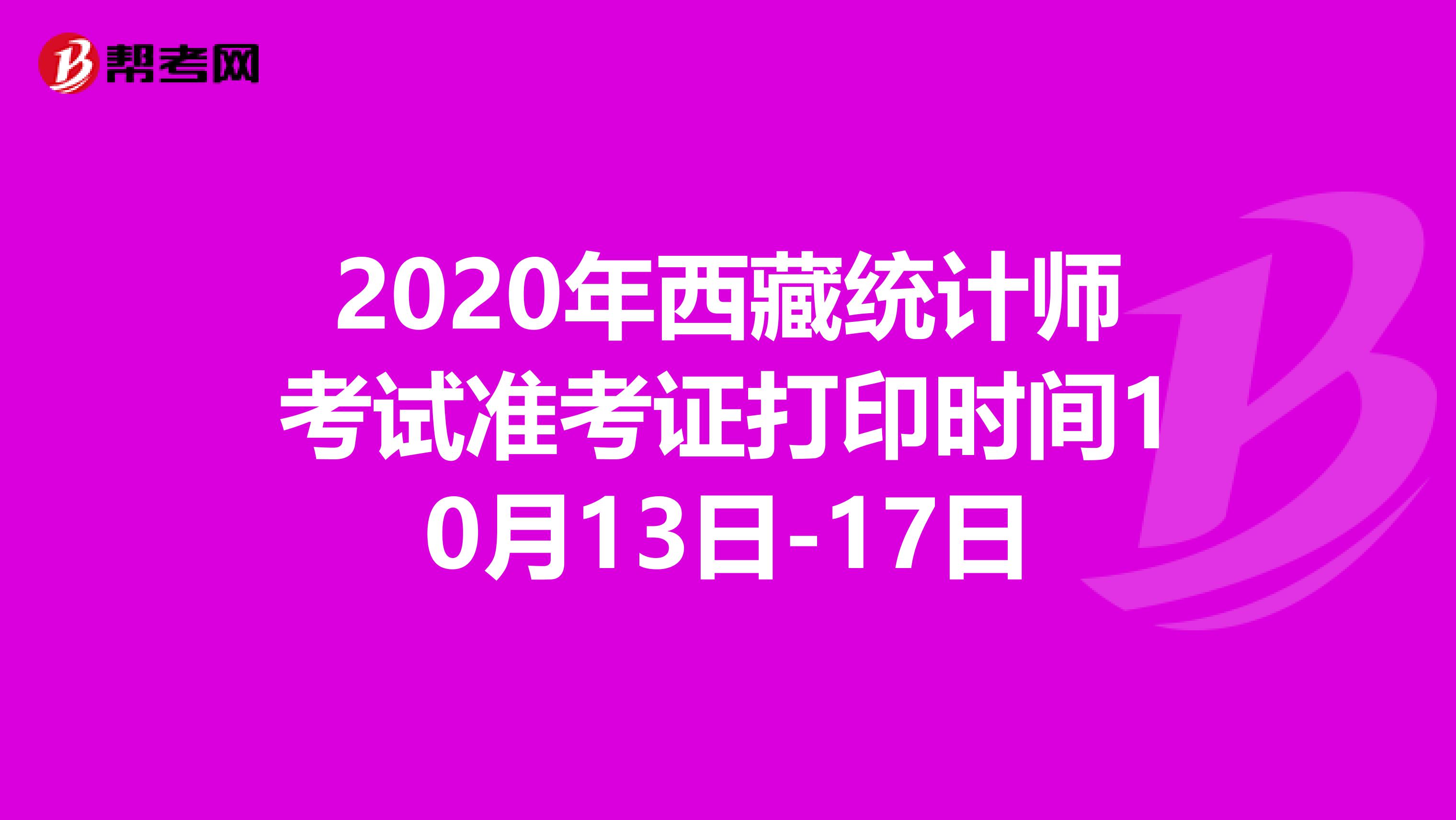 2020年西藏統(tǒng)計(jì)師考試準(zhǔn)考證打印時(shí)間10月13日-17日
