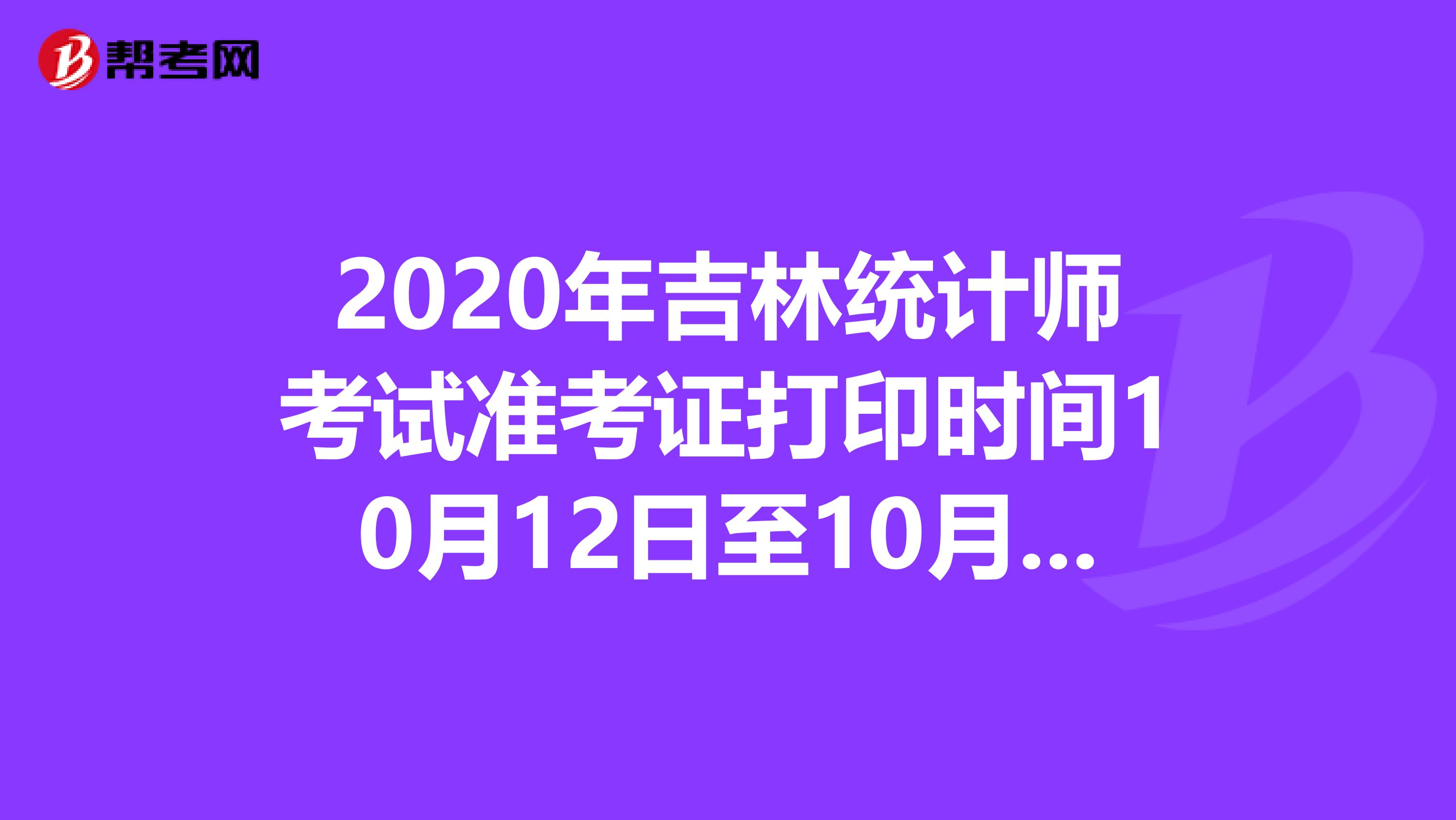 2020年吉林统计师考试准考证打印时间10月12日至10月17日