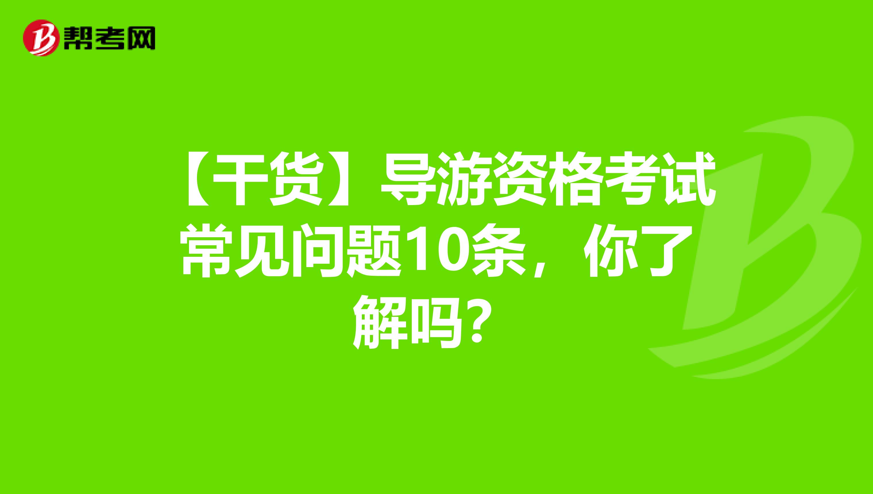 【干货】导游资格考试常见问题10条，你了解吗？