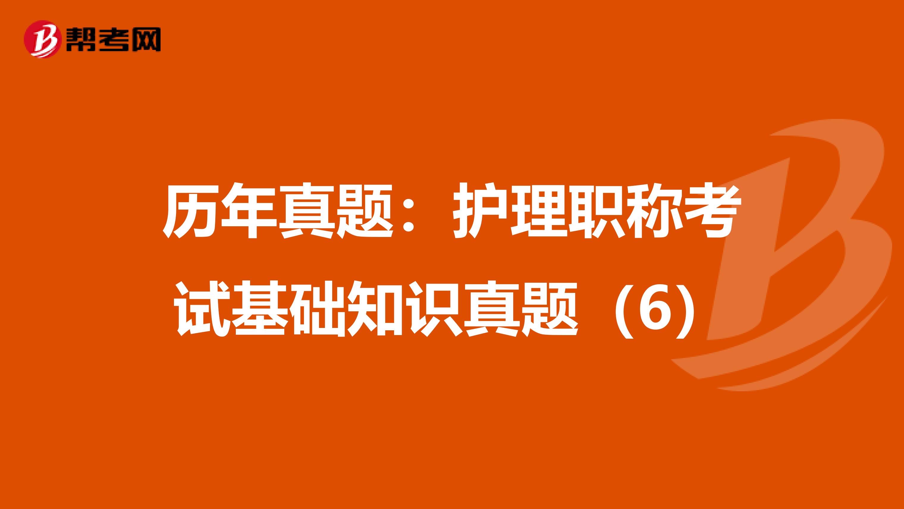 历年真题：护理职称考试基础知识真题（6）
