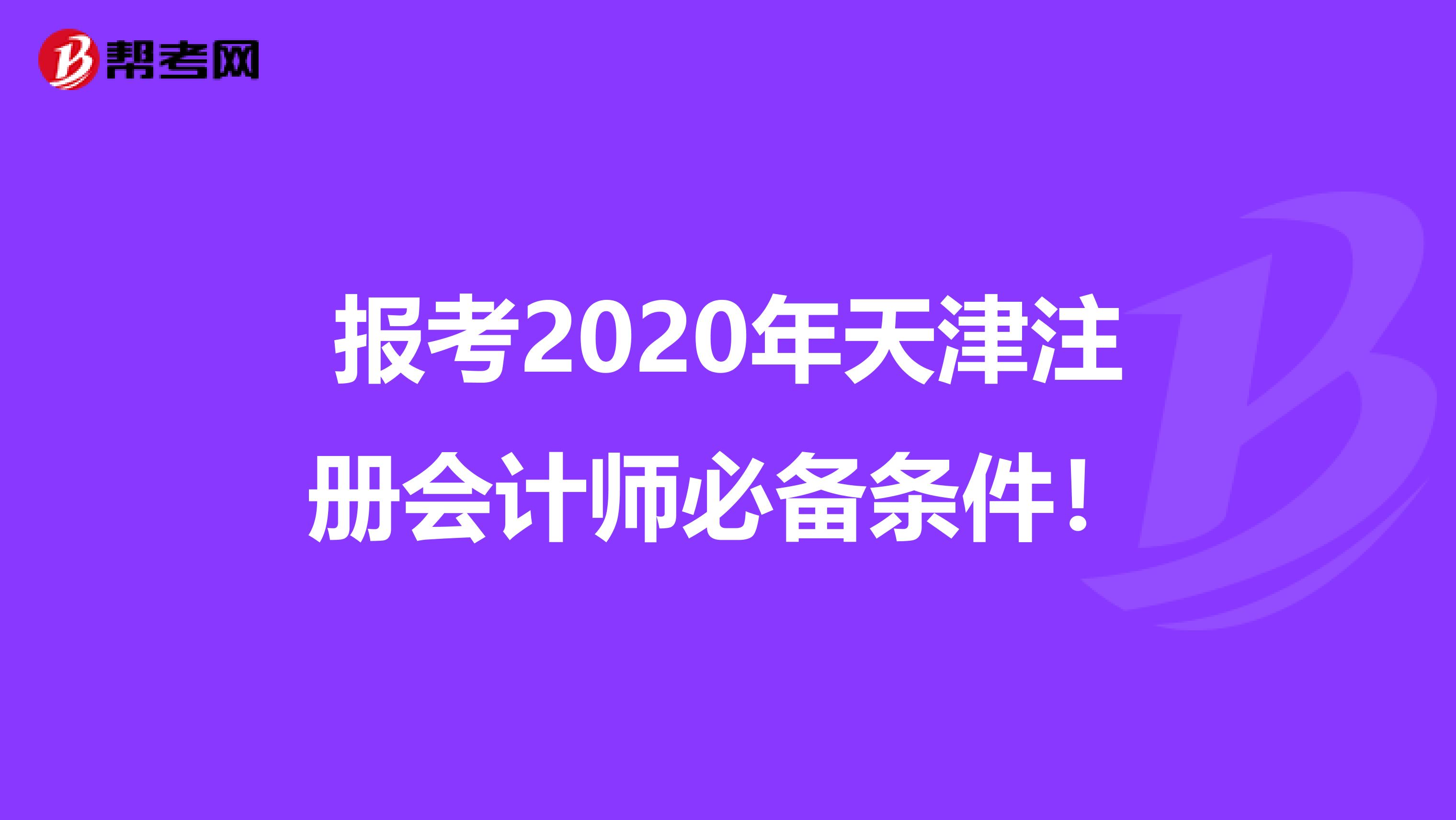 報(bào)考2020年天津注冊會(huì)計(jì)師必備條件!