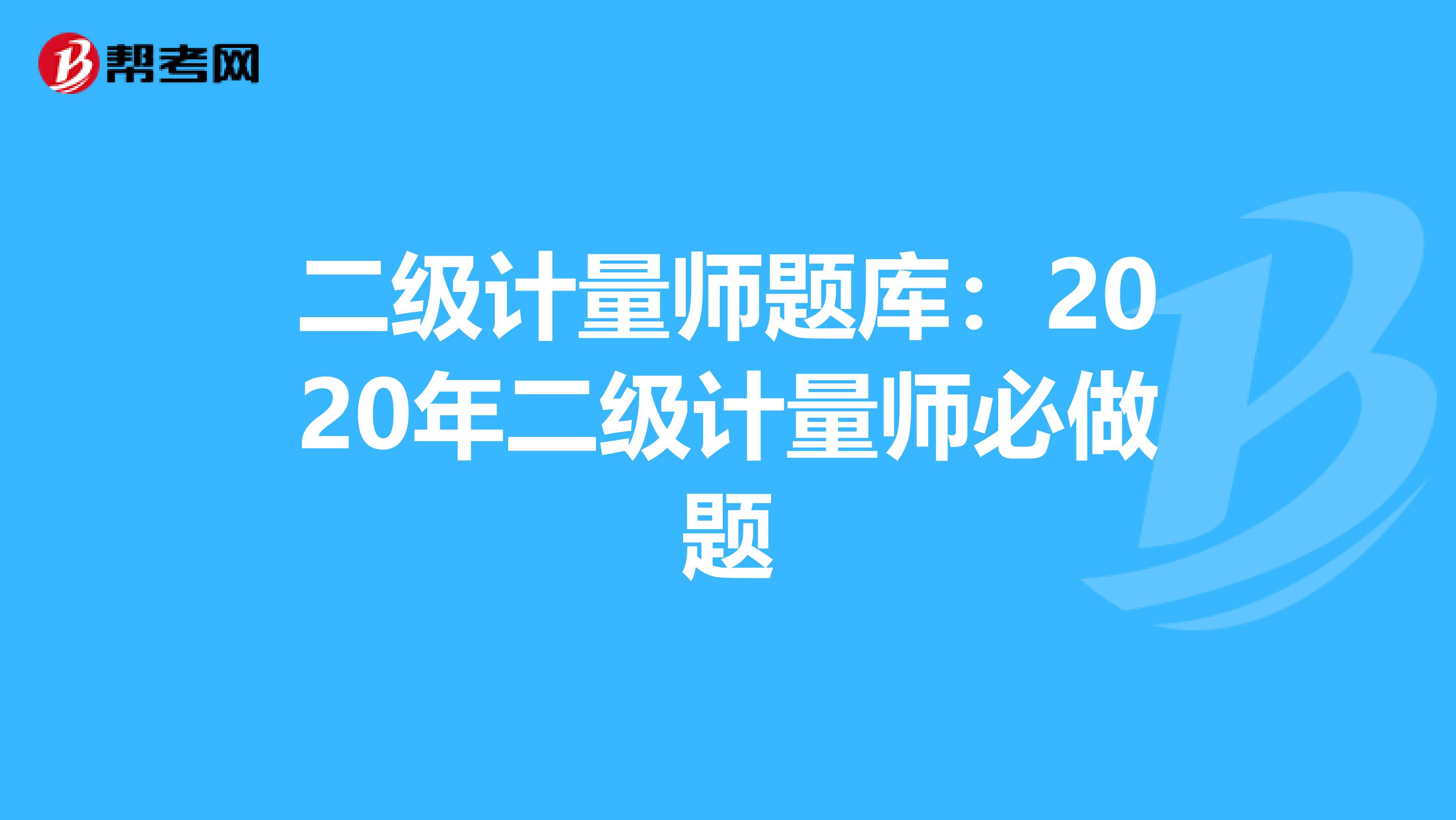 二级计量师题库:2020年二级计量师必做题