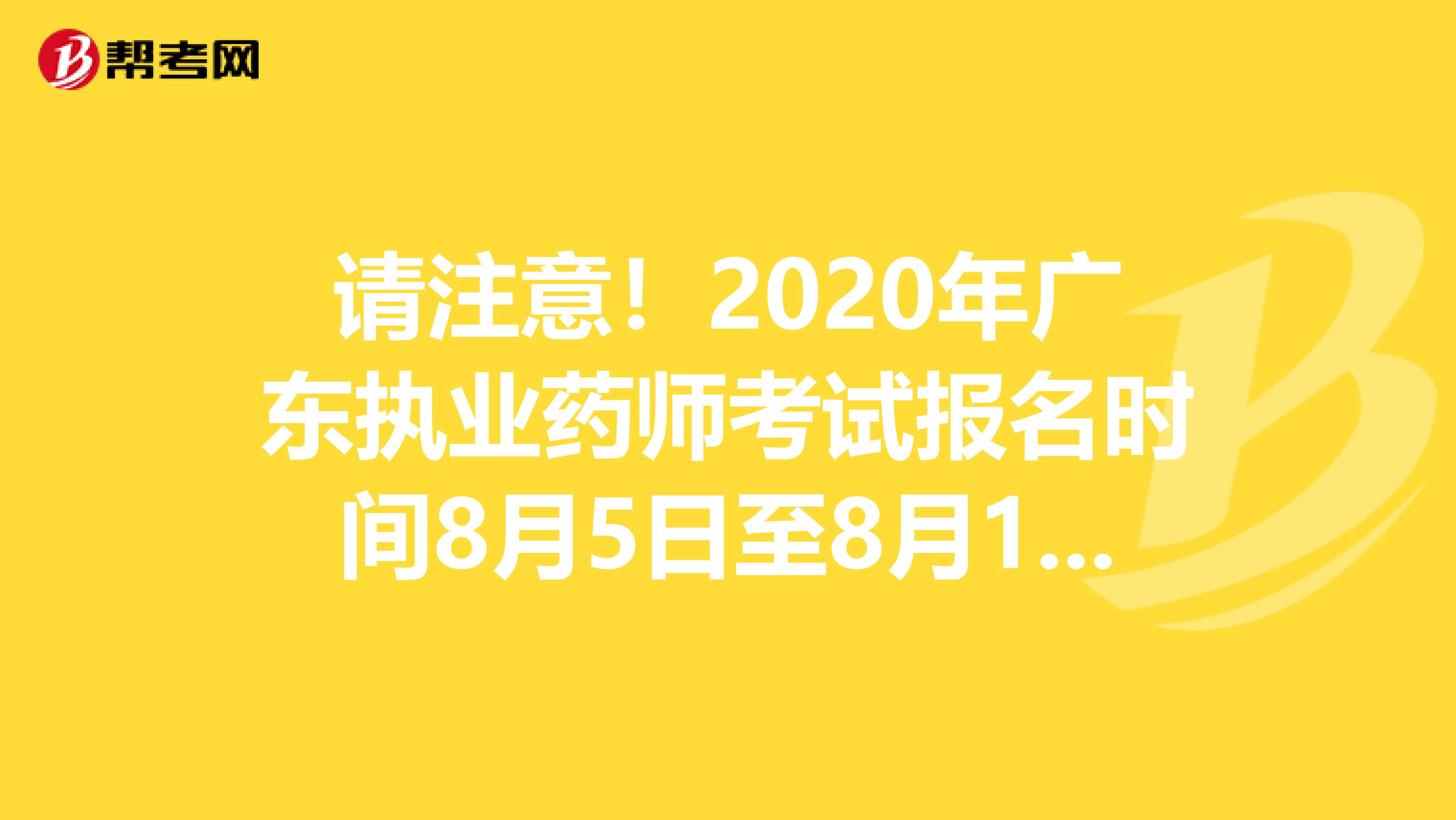 请注意！2020年广东执业药师考试报名时间8月5日至8月19日