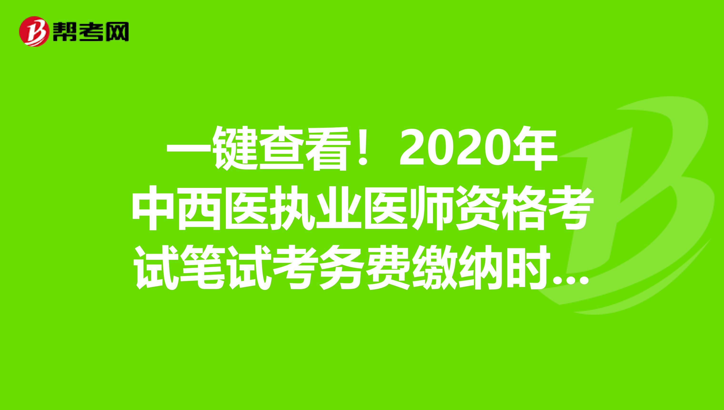 一键查看！2020年中西医执业医师资格考试笔试考务费缴纳时间、地点