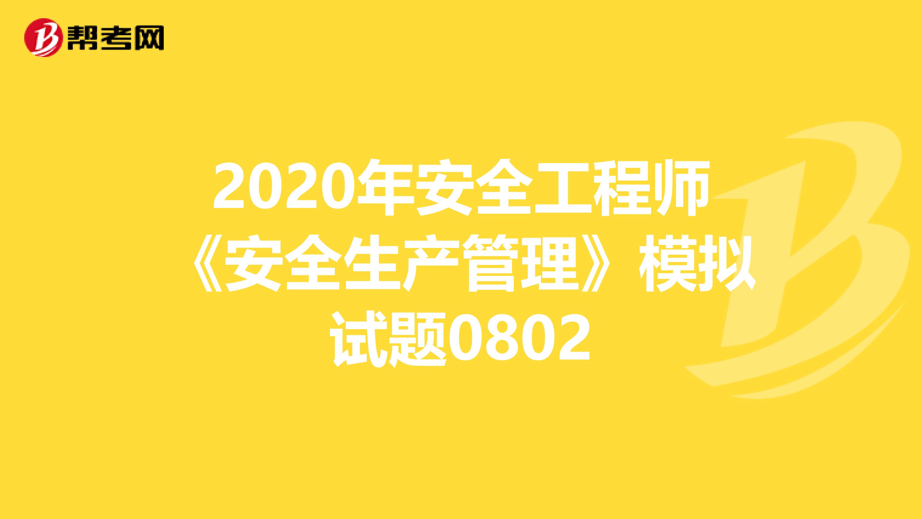 2020年安全工程师《安全生产管理》模拟试题0802