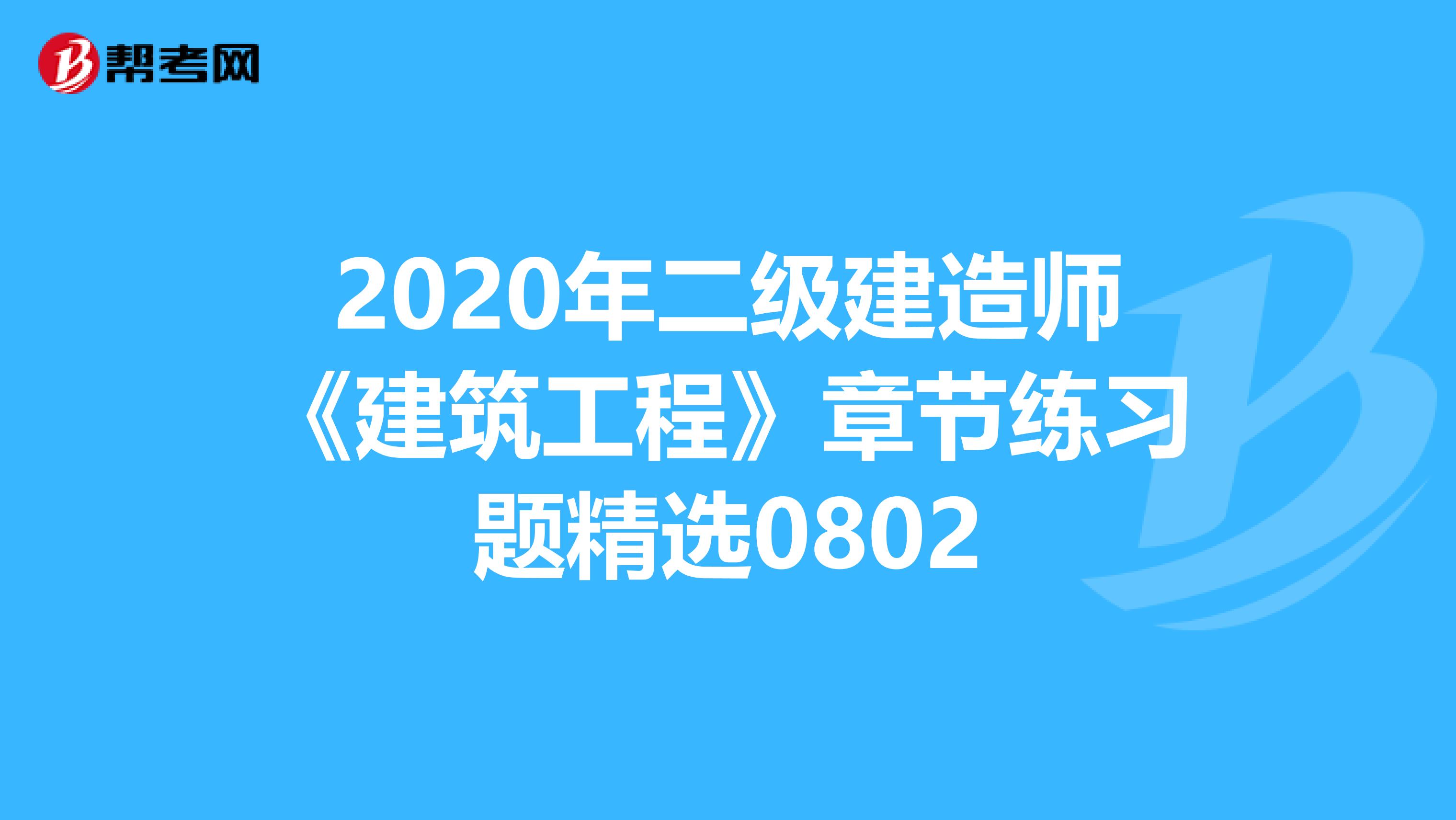 2020年二级建造师《建筑工程》章节练习题精选0802