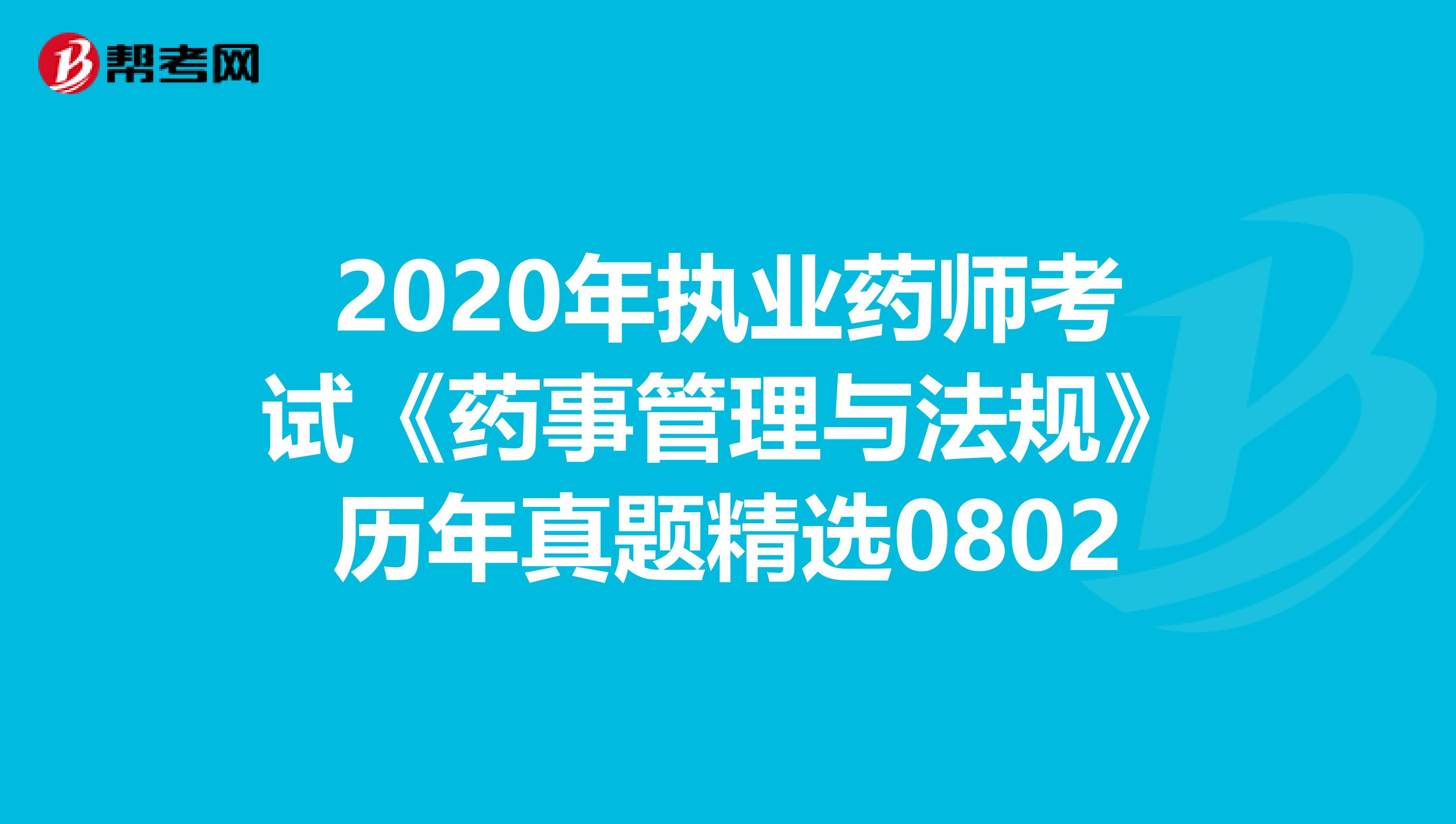 2020年执业药师考试《药事管理与法规》历年真题精选0802