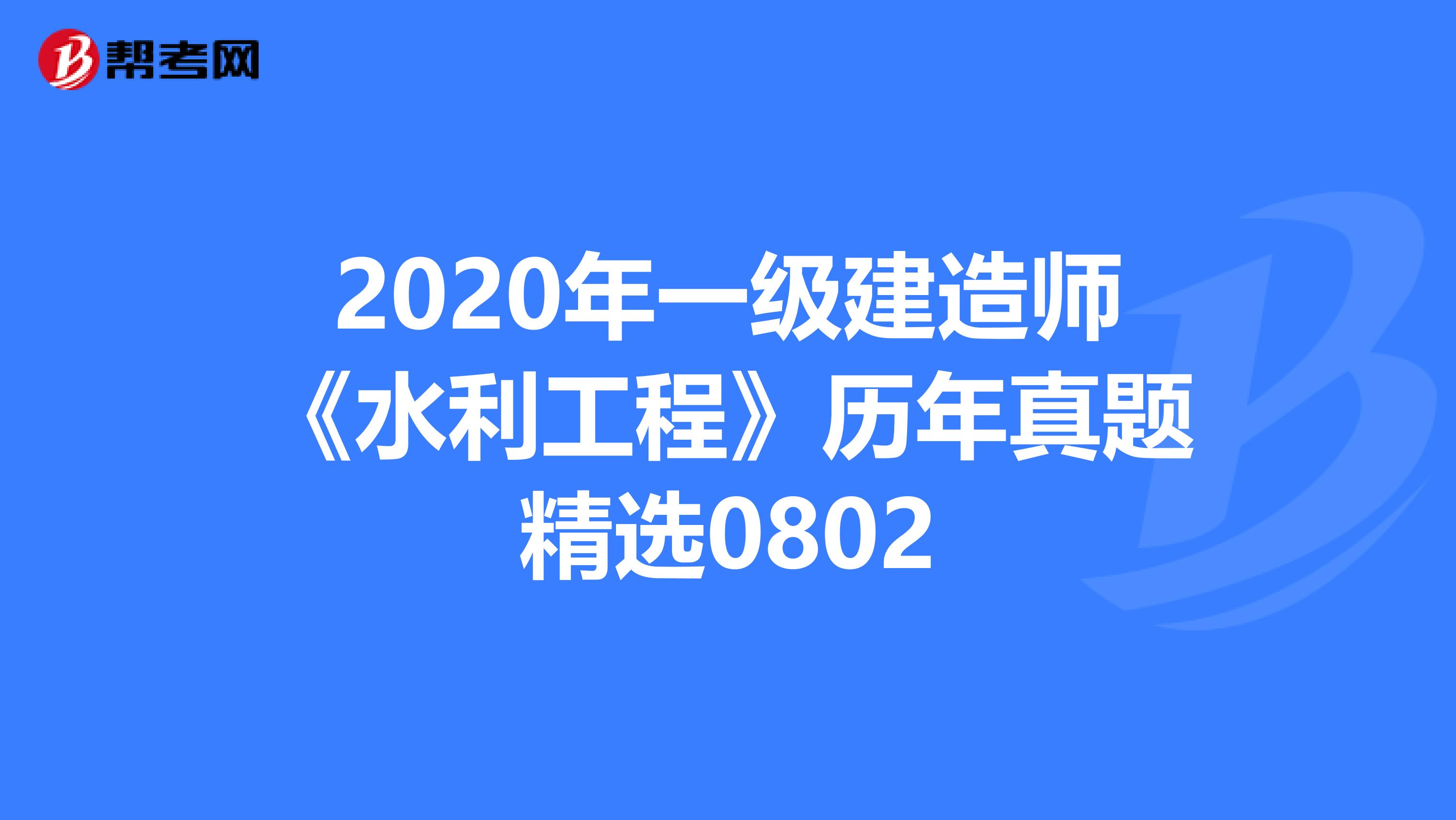 2020年一级建造师《水利工程》历年真题精选0802