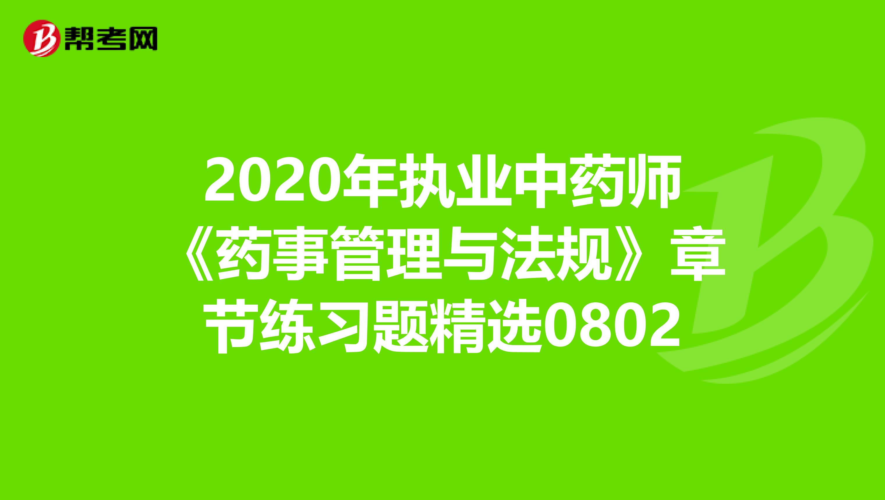 2020年执业中药师《药事管理与法规》章节练习题精选0802