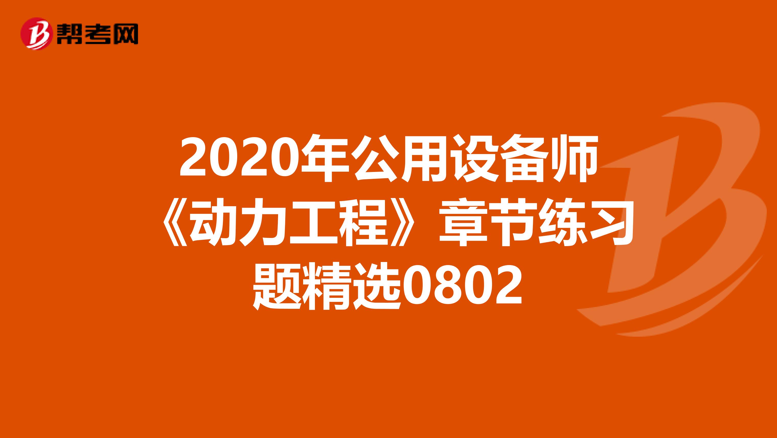 2020年公用设备师《动力工程》章节练习题精选0802