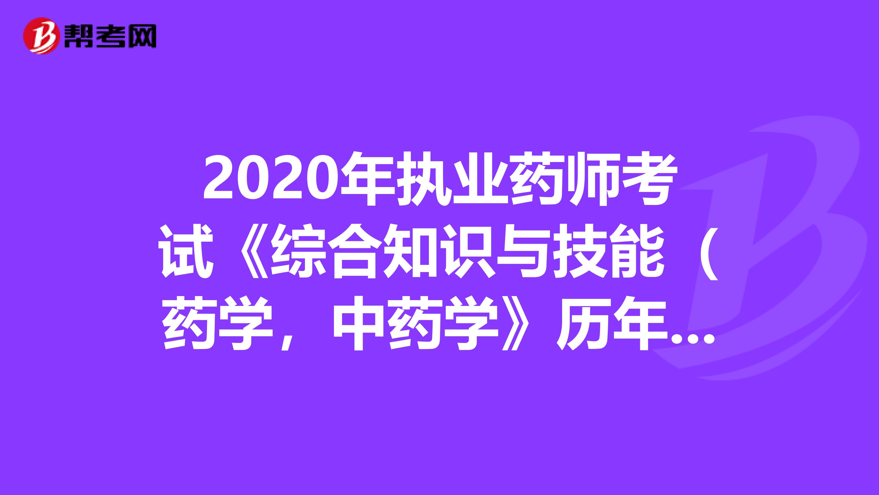 2020年执业药师考试《综合知识与技能（药学，中药学》历年真题精选0802