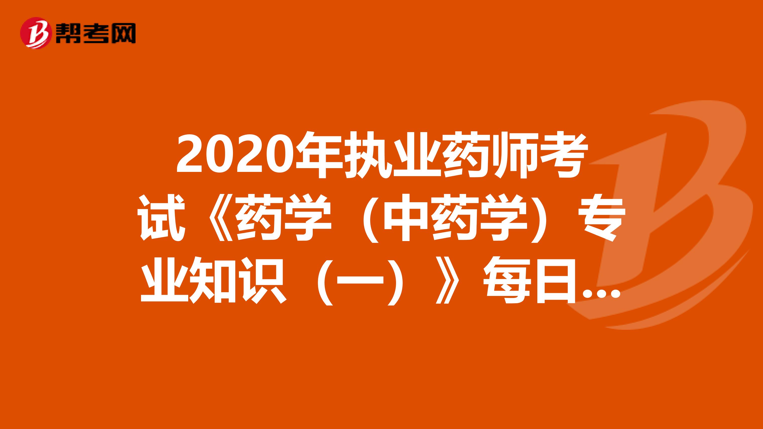 2020年执业药师考试《药学（中药学）专业知识（一）》每日一练0802