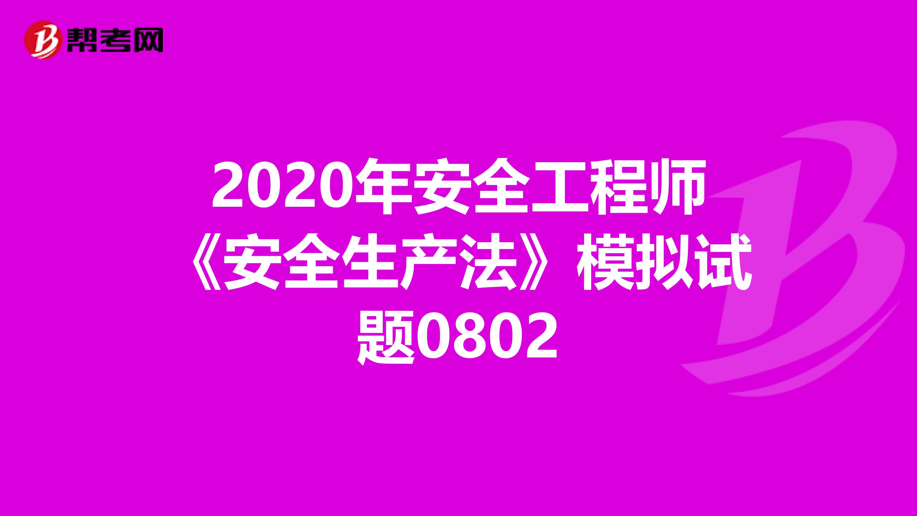 2020年安全工程师《安全生产法》模拟试题0802