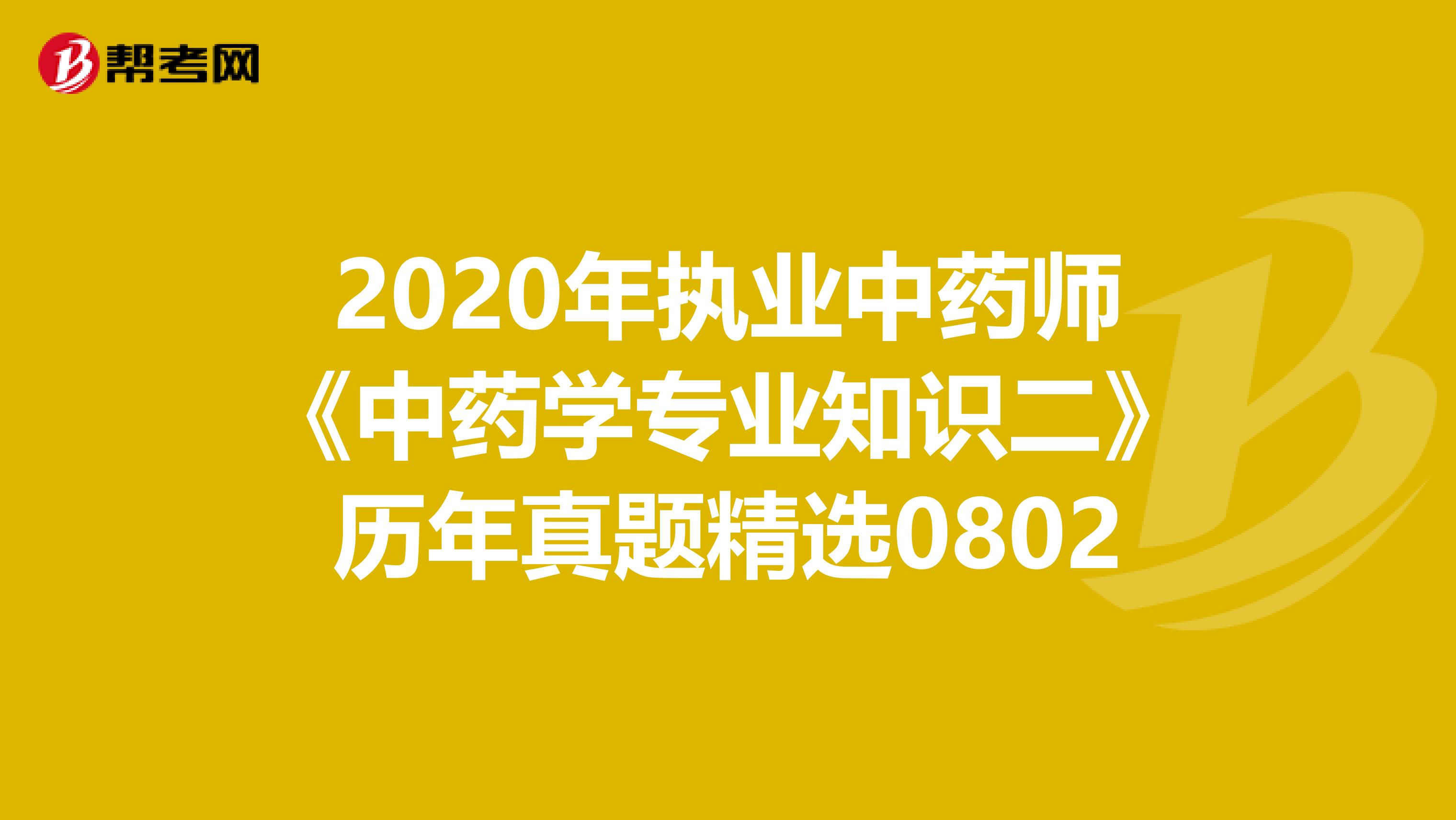 2020年执业中药师《中药学专业知识二》历年真题精选0802