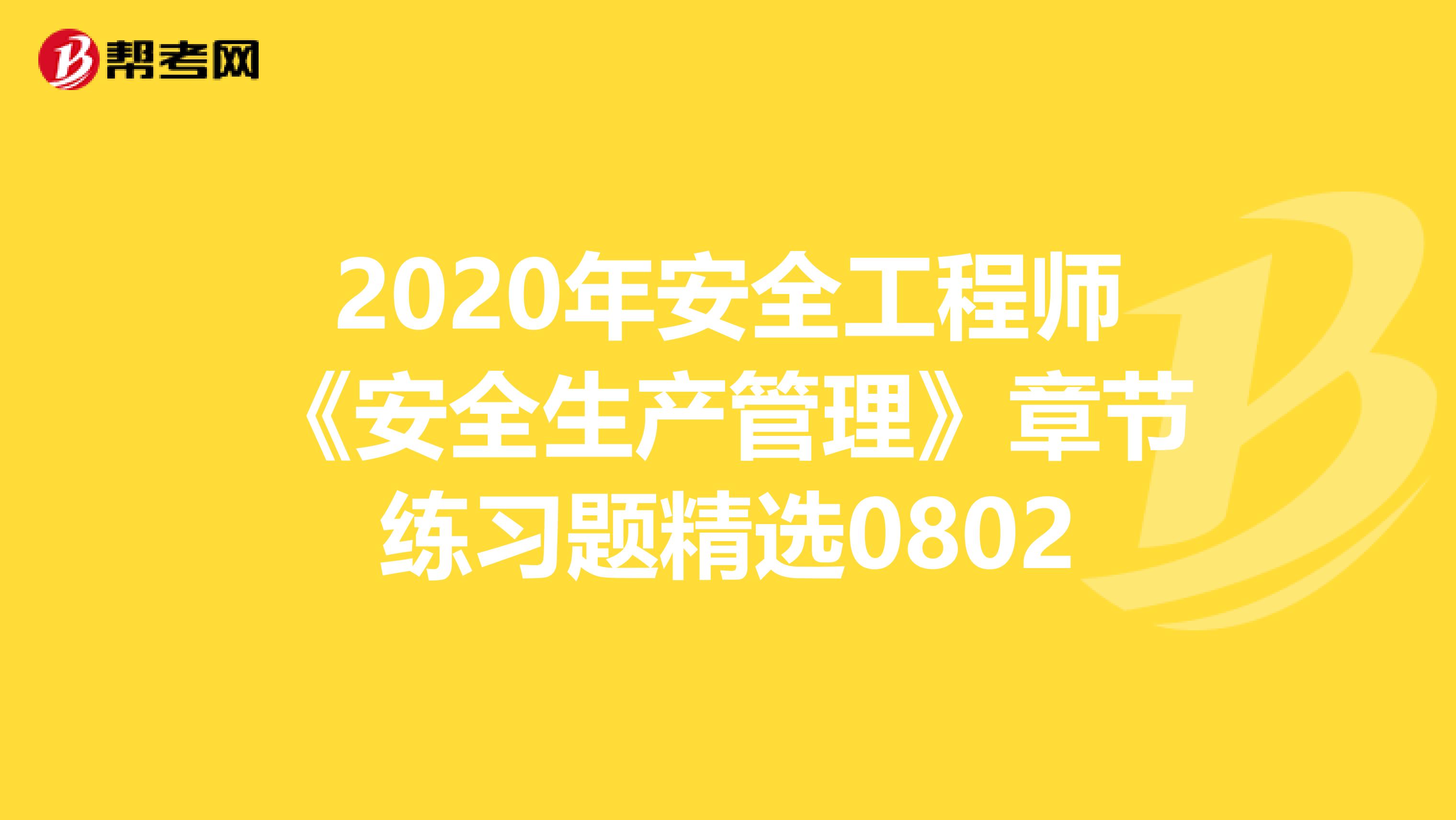 2020年安全工程师《安全生产管理》章节练习题精选0802
