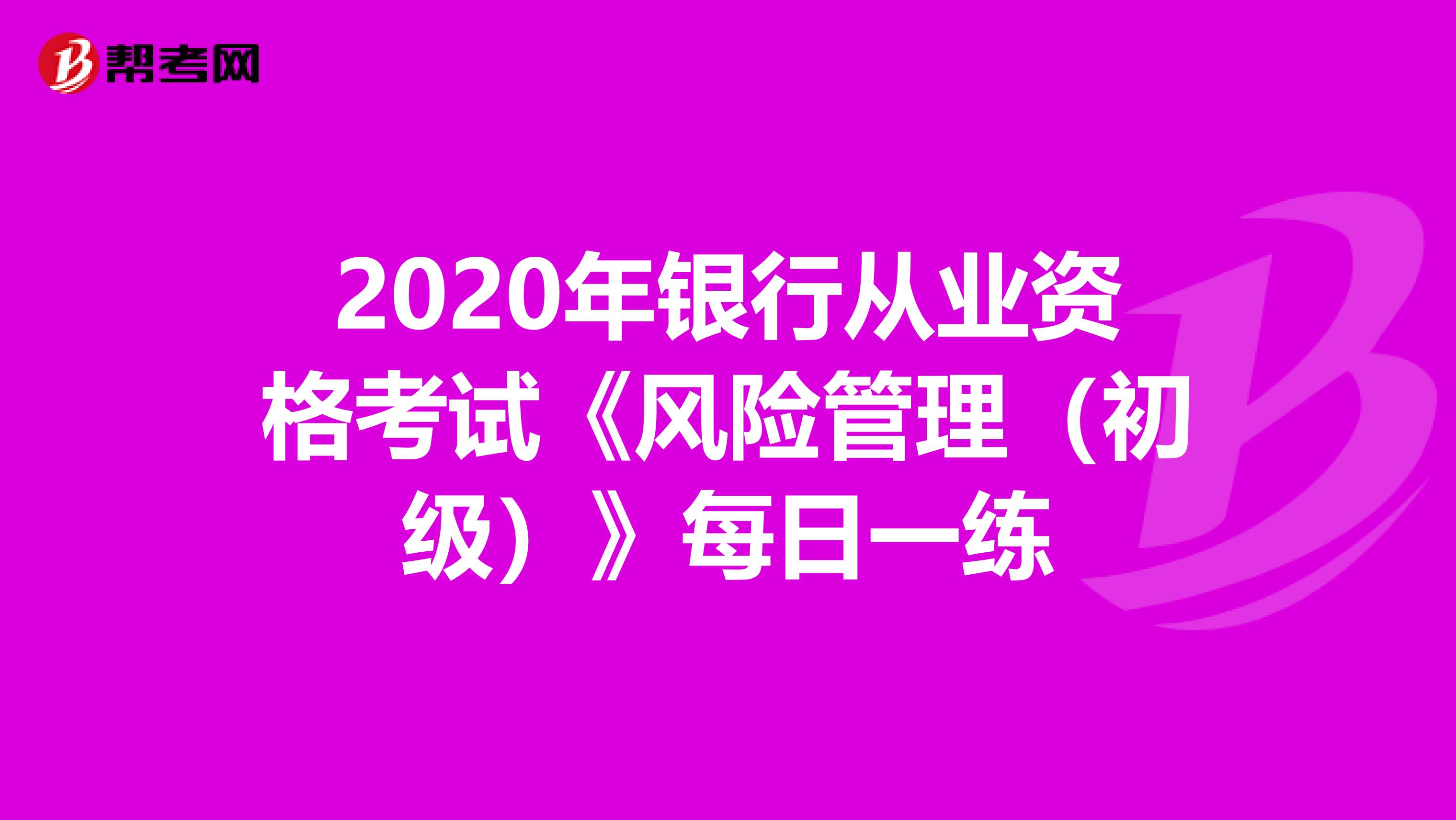 2020年银行从业资格考试《风险管理（初级）》每日一练