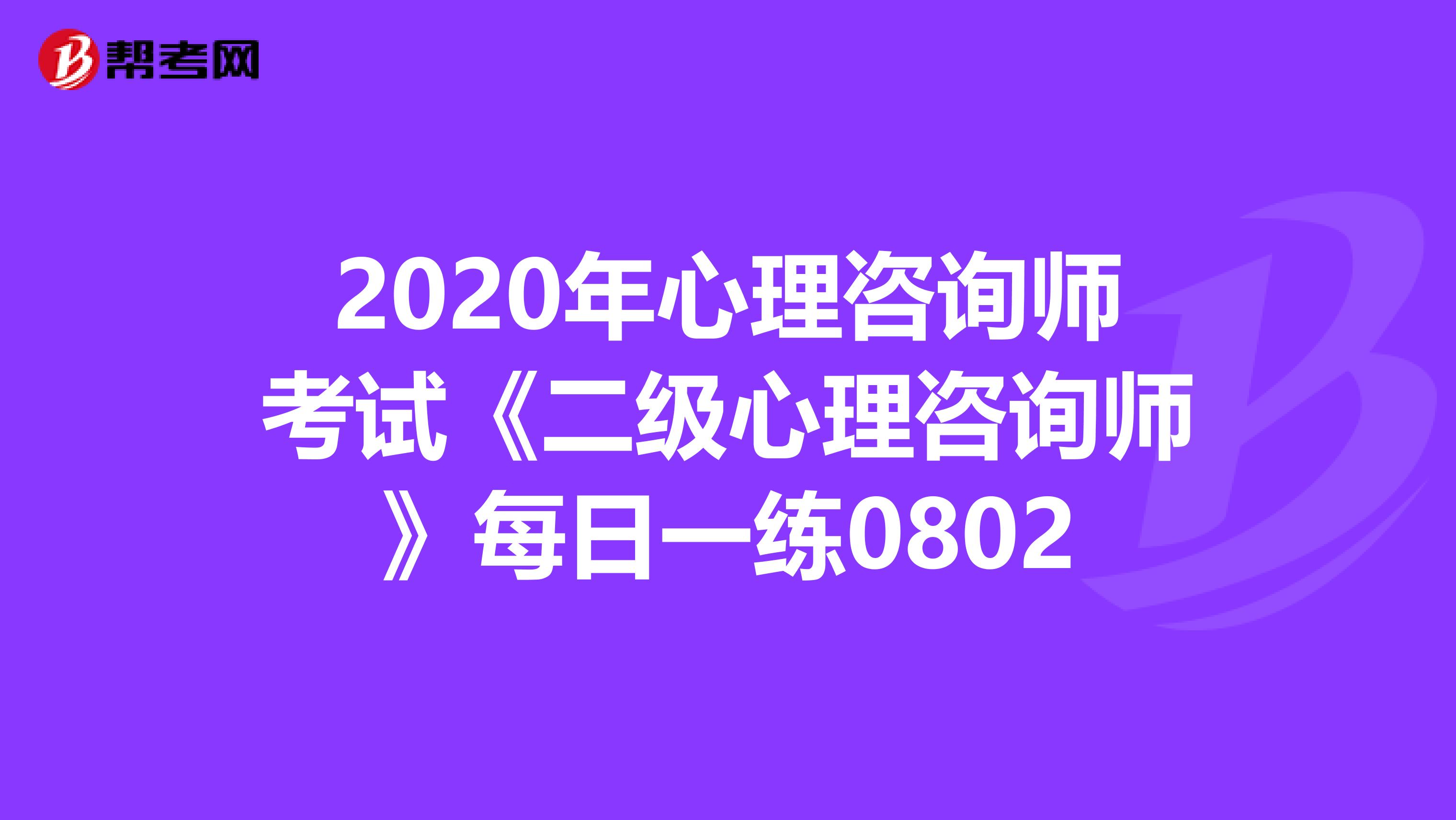 2020年心理咨询师考试《二级心理咨询师》每日一练0802