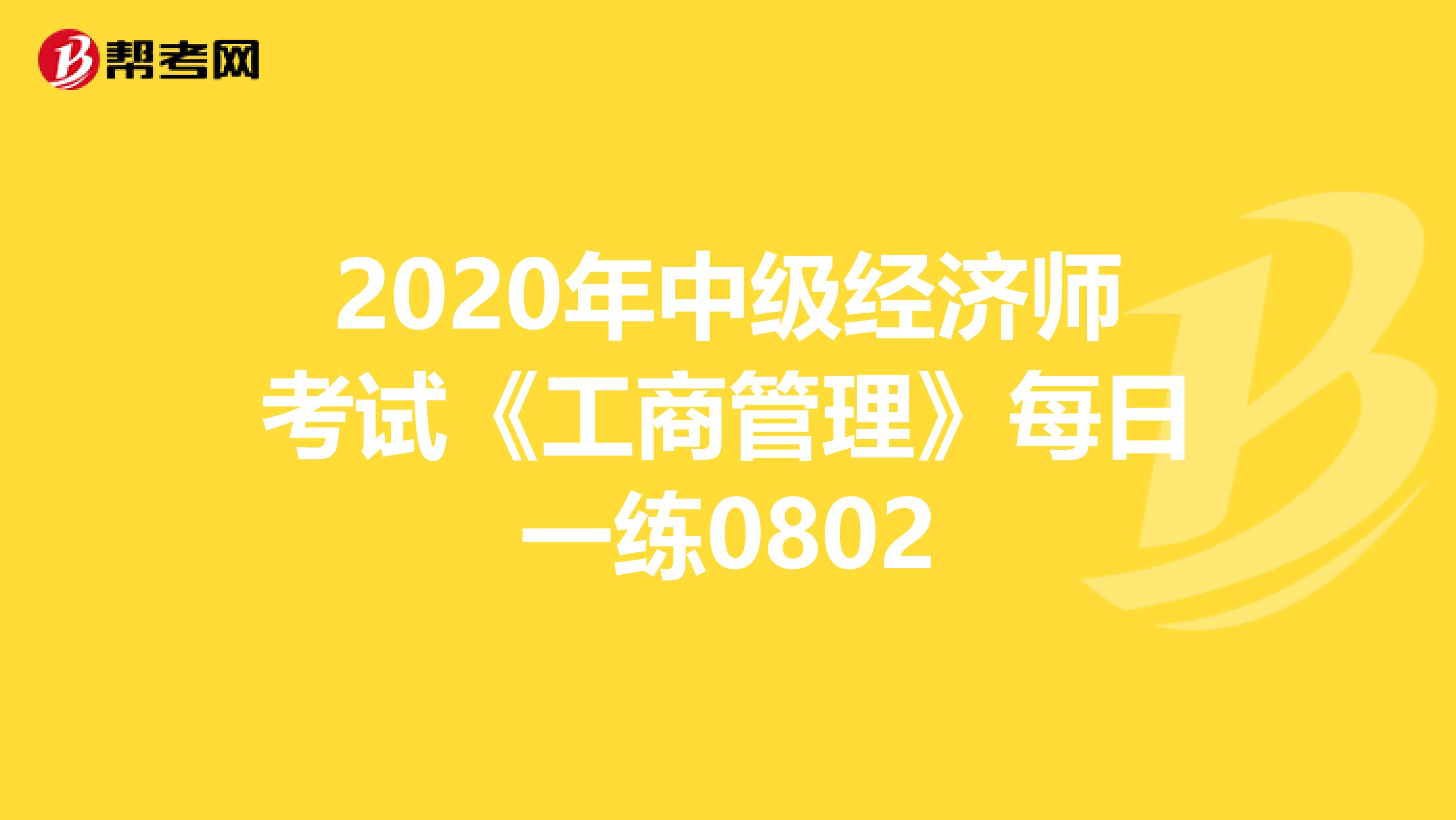 2020年中级经济师考试《工商管理》每日一练0802