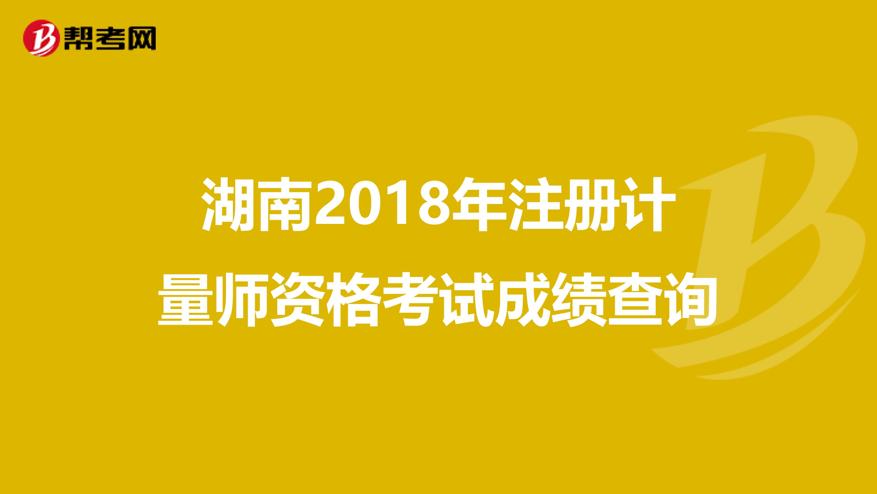 湖南2018年注册计量师资格考试成绩查询