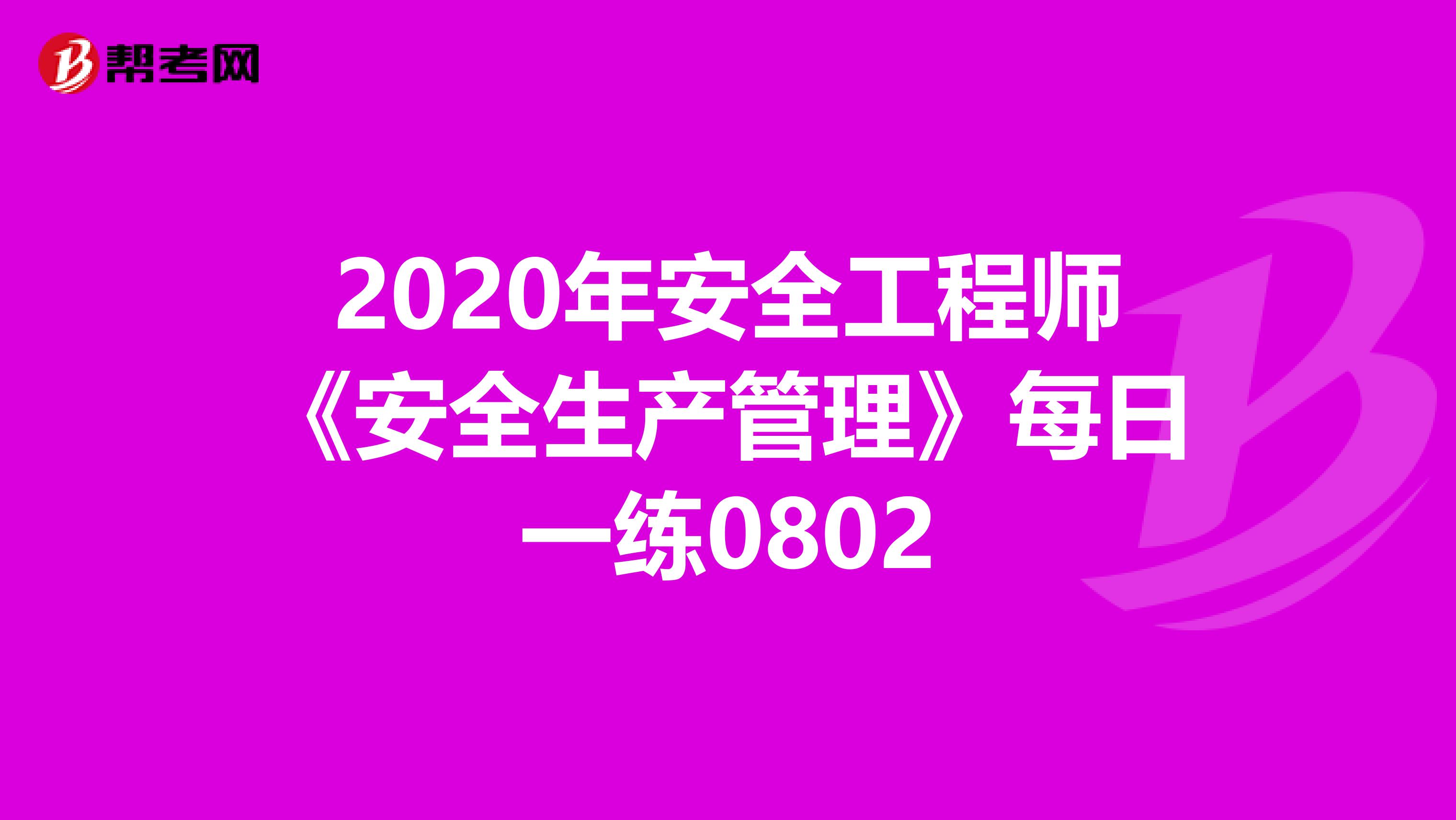 2020年安全工程师《安全生产管理》每日一练0802