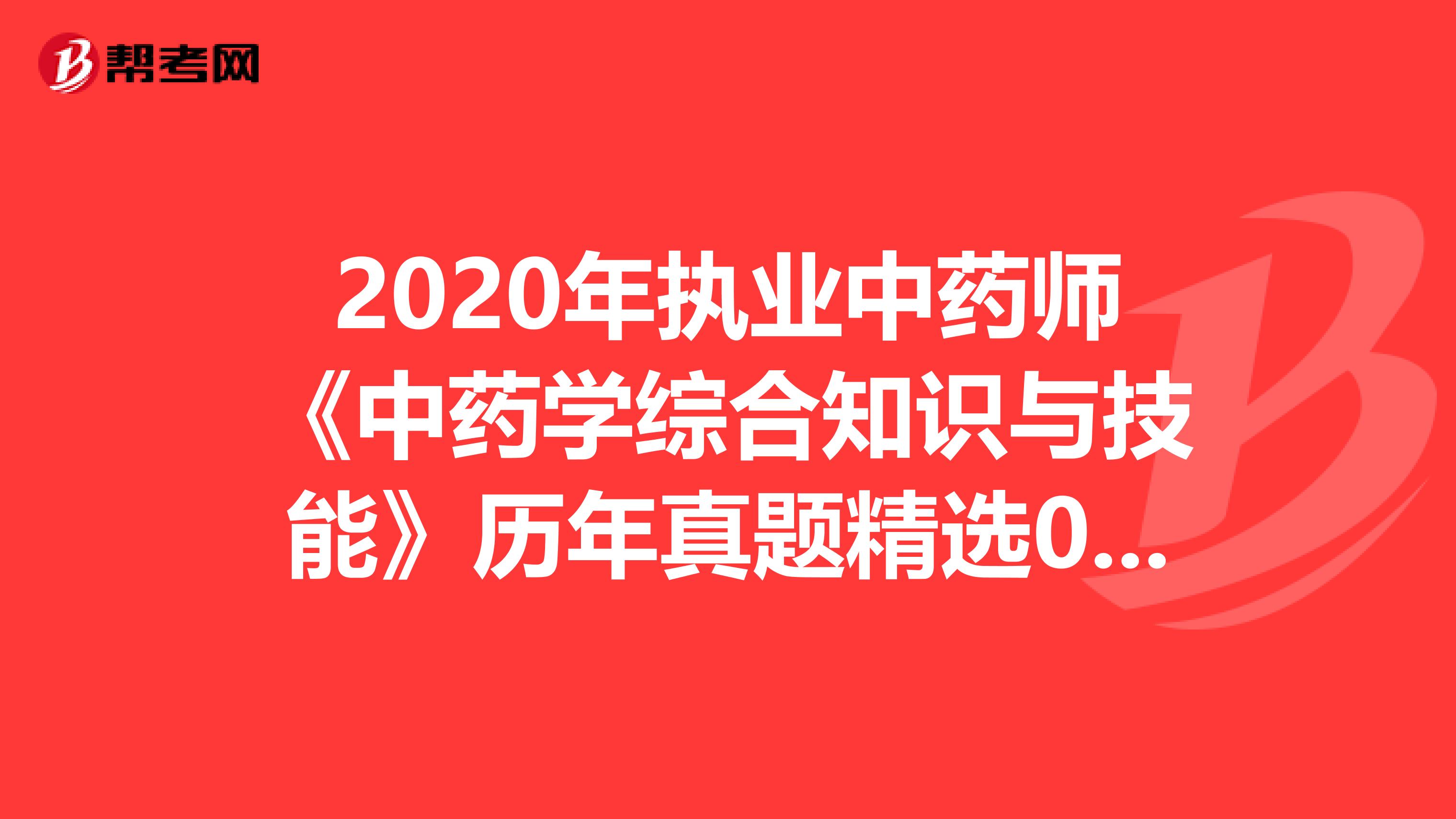 2020年执业中药师《中药学综合知识与技能》历年真题精选0802