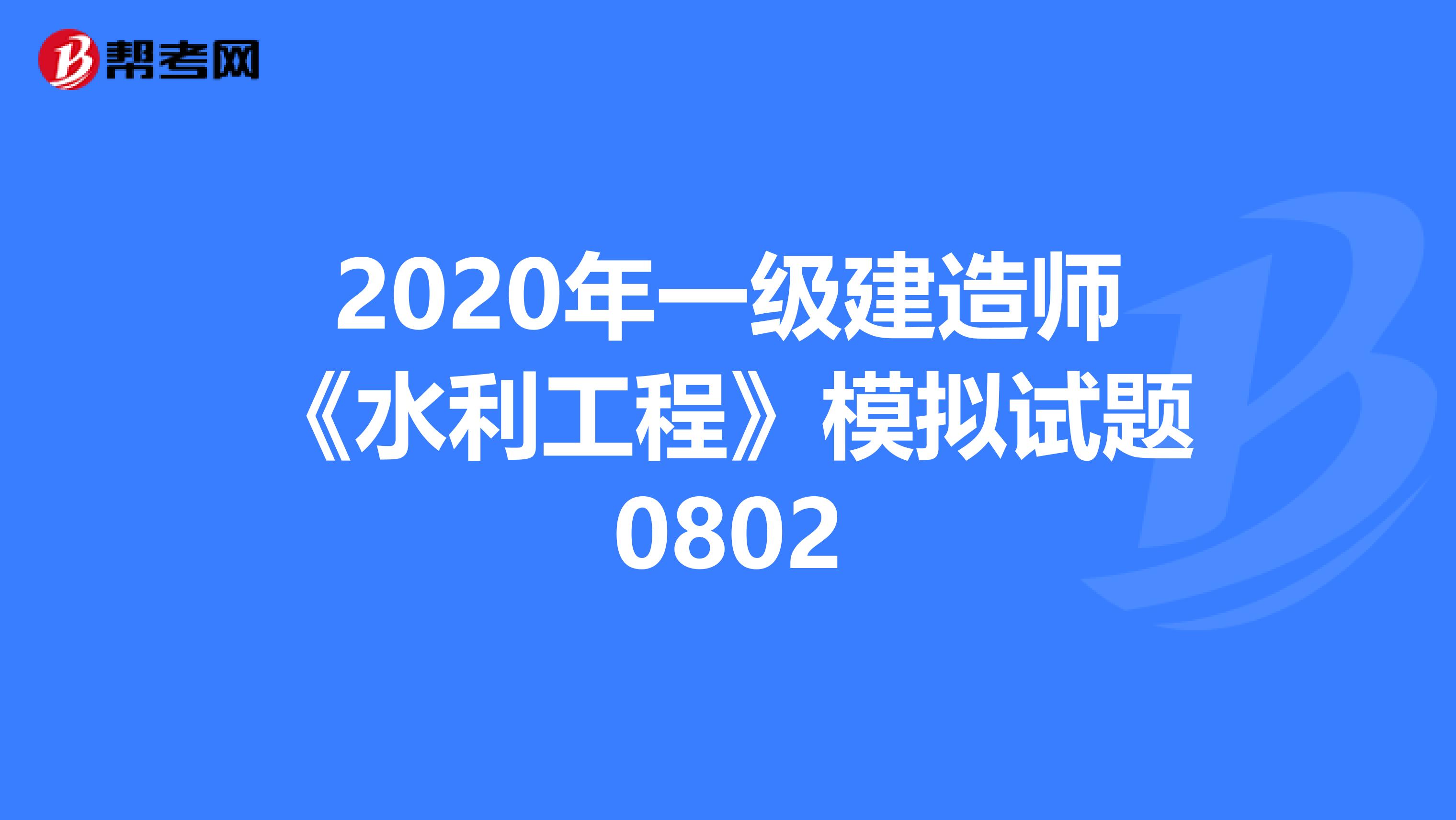 2020年一级建造师《水利工程》模拟试题0802