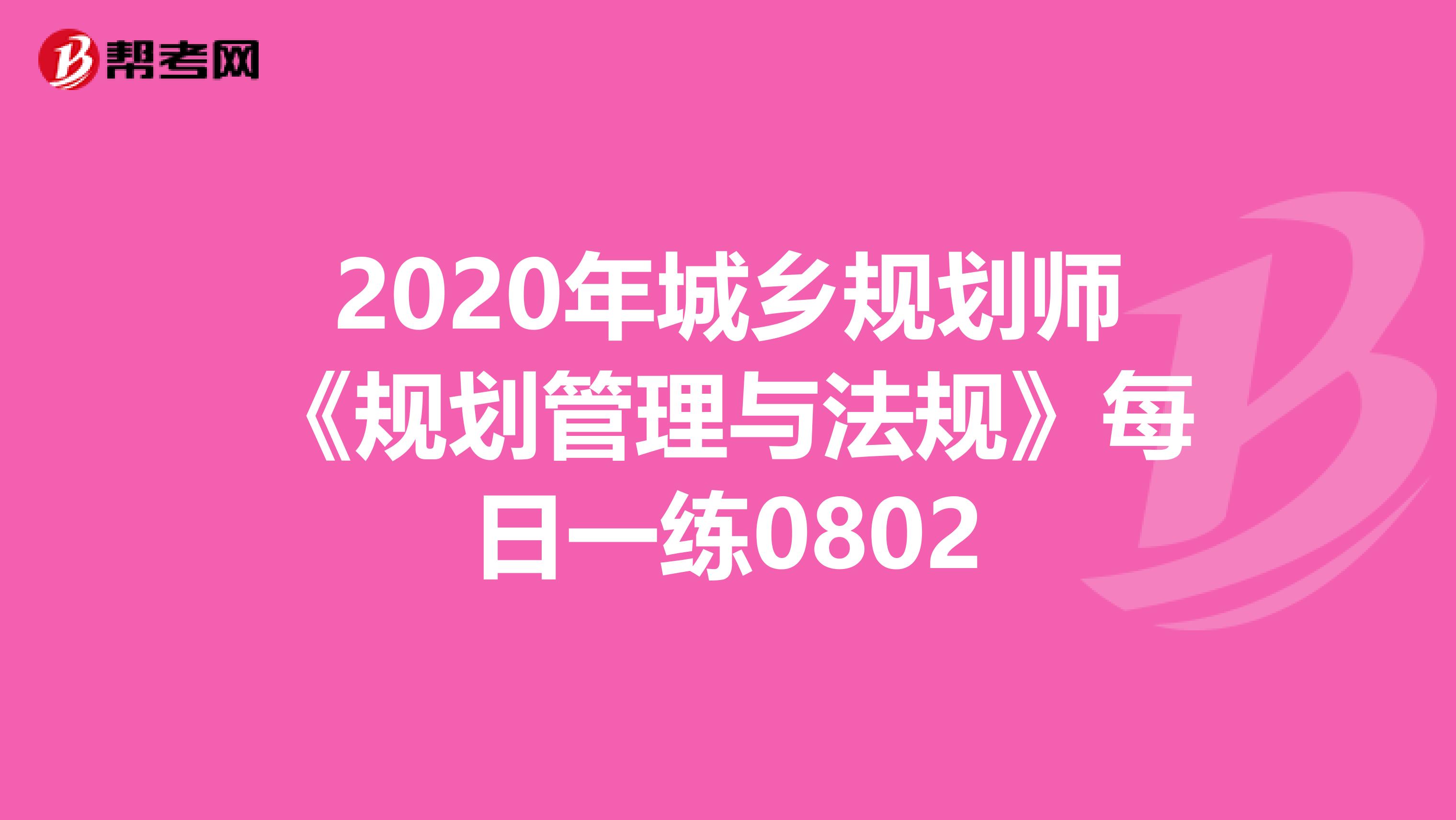 2020年城乡规划师《规划管理与法规》每日一练0802